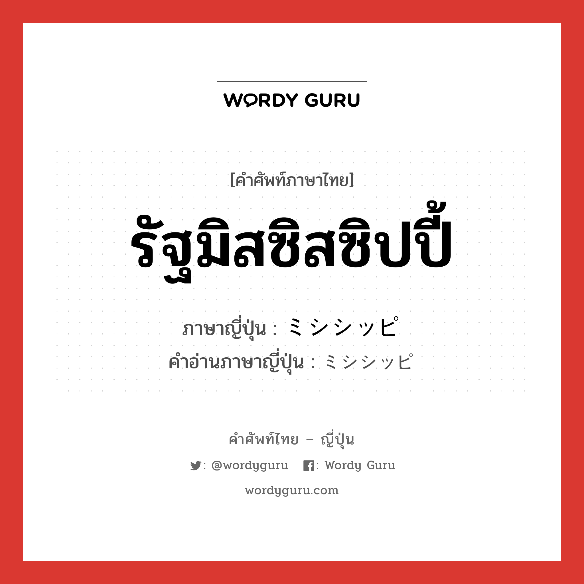 รัฐมิสซิสซิปปี้ ภาษาญี่ปุ่นคืออะไร, คำศัพท์ภาษาไทย - ญี่ปุ่น รัฐมิสซิสซิปปี้ ภาษาญี่ปุ่น ミシシッピ คำอ่านภาษาญี่ปุ่น ミシシッピ หมวด n หมวด n