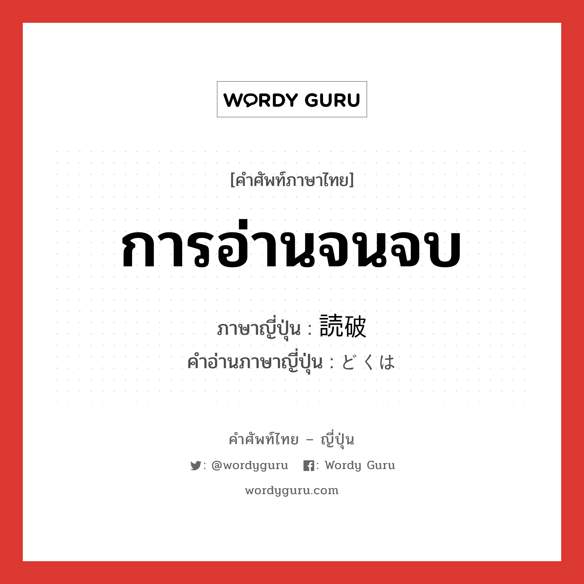 การอ่านจนจบ ภาษาญี่ปุ่นคืออะไร, คำศัพท์ภาษาไทย - ญี่ปุ่น การอ่านจนจบ ภาษาญี่ปุ่น 読破 คำอ่านภาษาญี่ปุ่น どくは หมวด n หมวด n