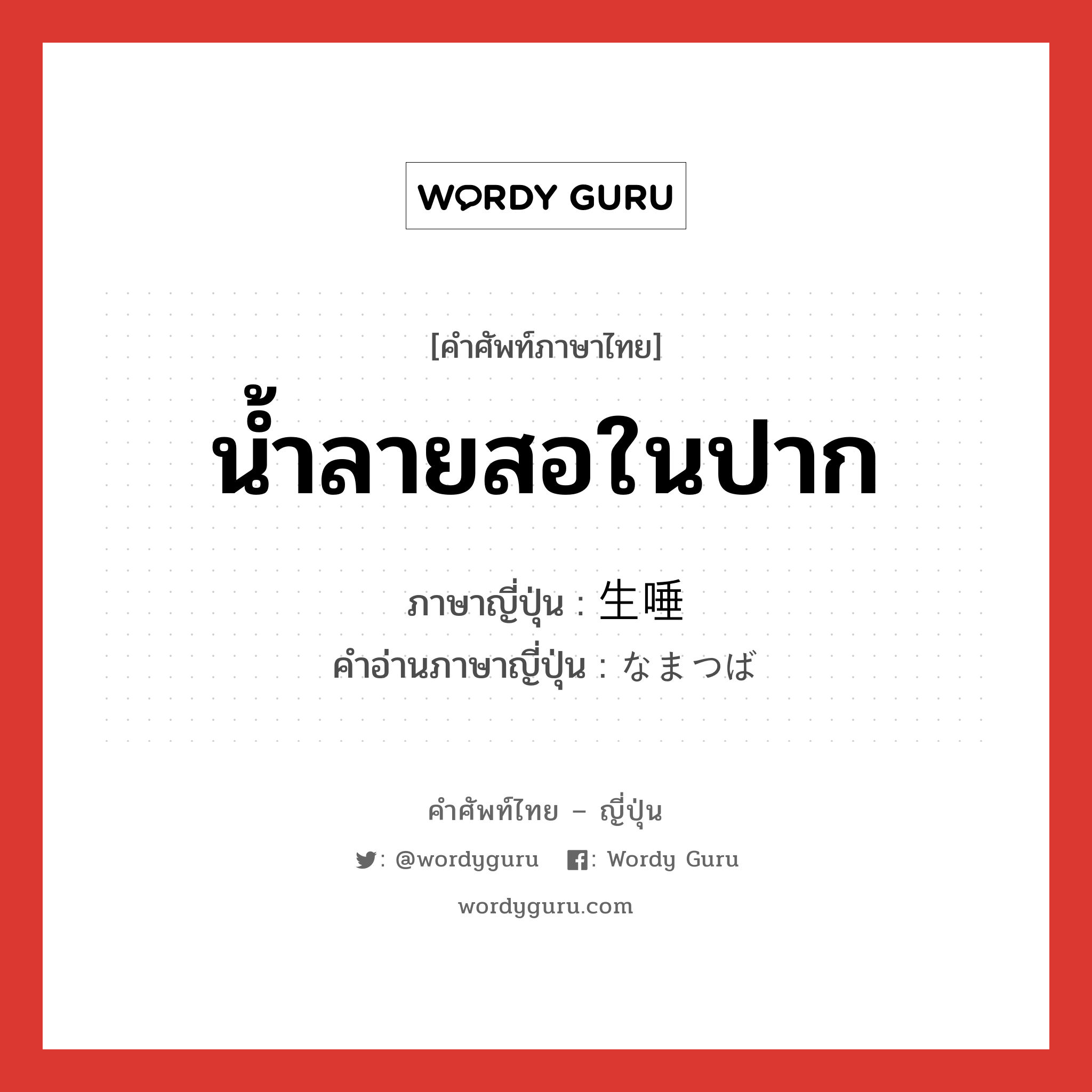 น้ำลายสอในปาก ภาษาญี่ปุ่นคืออะไร, คำศัพท์ภาษาไทย - ญี่ปุ่น น้ำลายสอในปาก ภาษาญี่ปุ่น 生唾 คำอ่านภาษาญี่ปุ่น なまつば หมวด n หมวด n