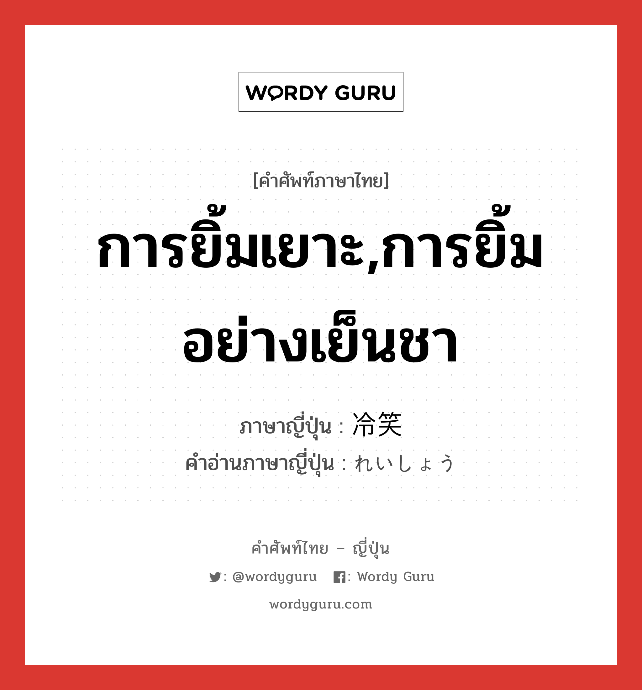 การยิ้มเยาะ,การยิ้มอย่างเย็นชา ภาษาญี่ปุ่นคืออะไร, คำศัพท์ภาษาไทย - ญี่ปุ่น การยิ้มเยาะ,การยิ้มอย่างเย็นชา ภาษาญี่ปุ่น 冷笑 คำอ่านภาษาญี่ปุ่น れいしょう หมวด n หมวด n