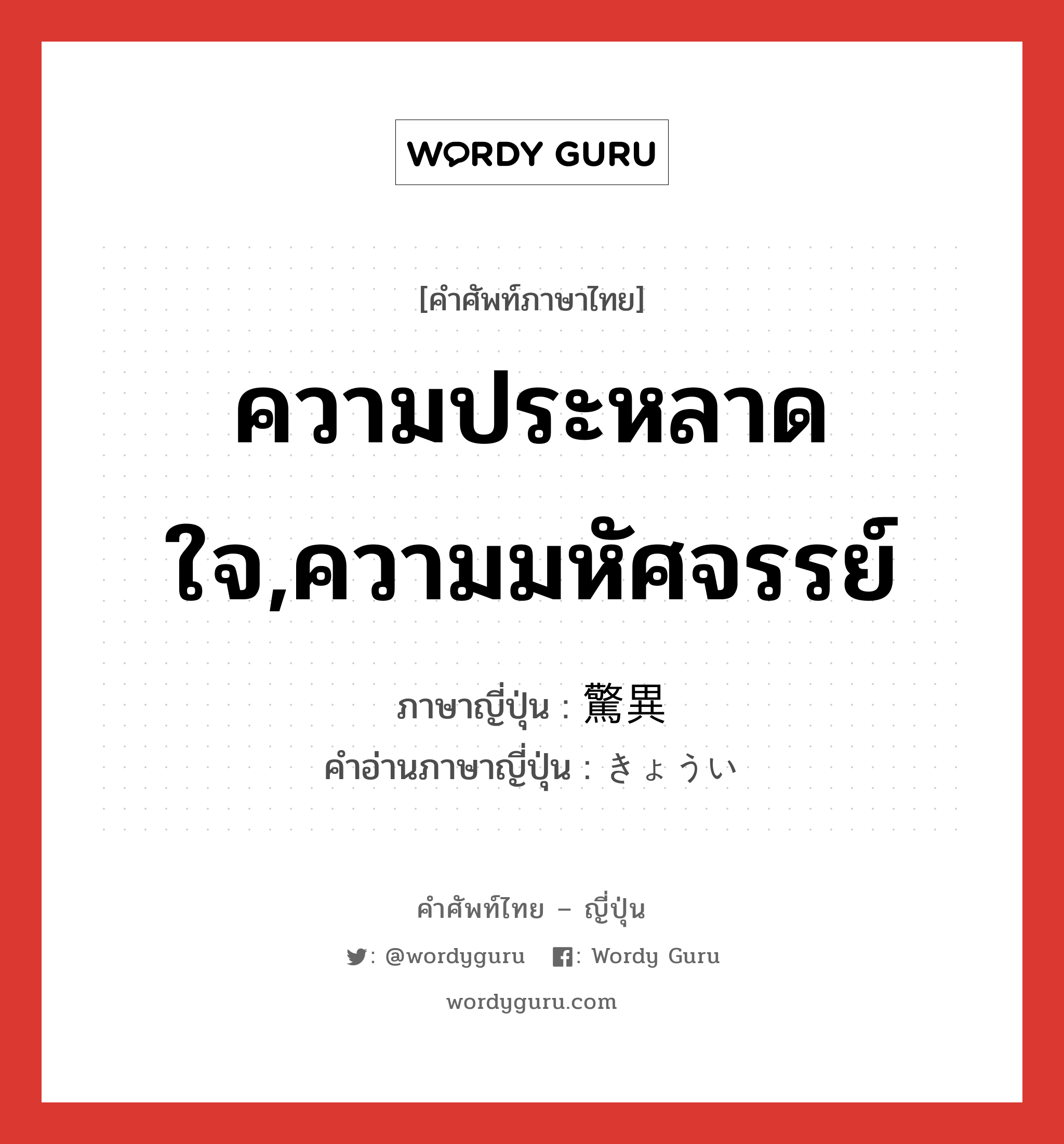 ความประหลาดใจ,ความมหัศจรรย์ ภาษาญี่ปุ่นคืออะไร, คำศัพท์ภาษาไทย - ญี่ปุ่น ความประหลาดใจ,ความมหัศจรรย์ ภาษาญี่ปุ่น 驚異 คำอ่านภาษาญี่ปุ่น きょうい หมวด n หมวด n