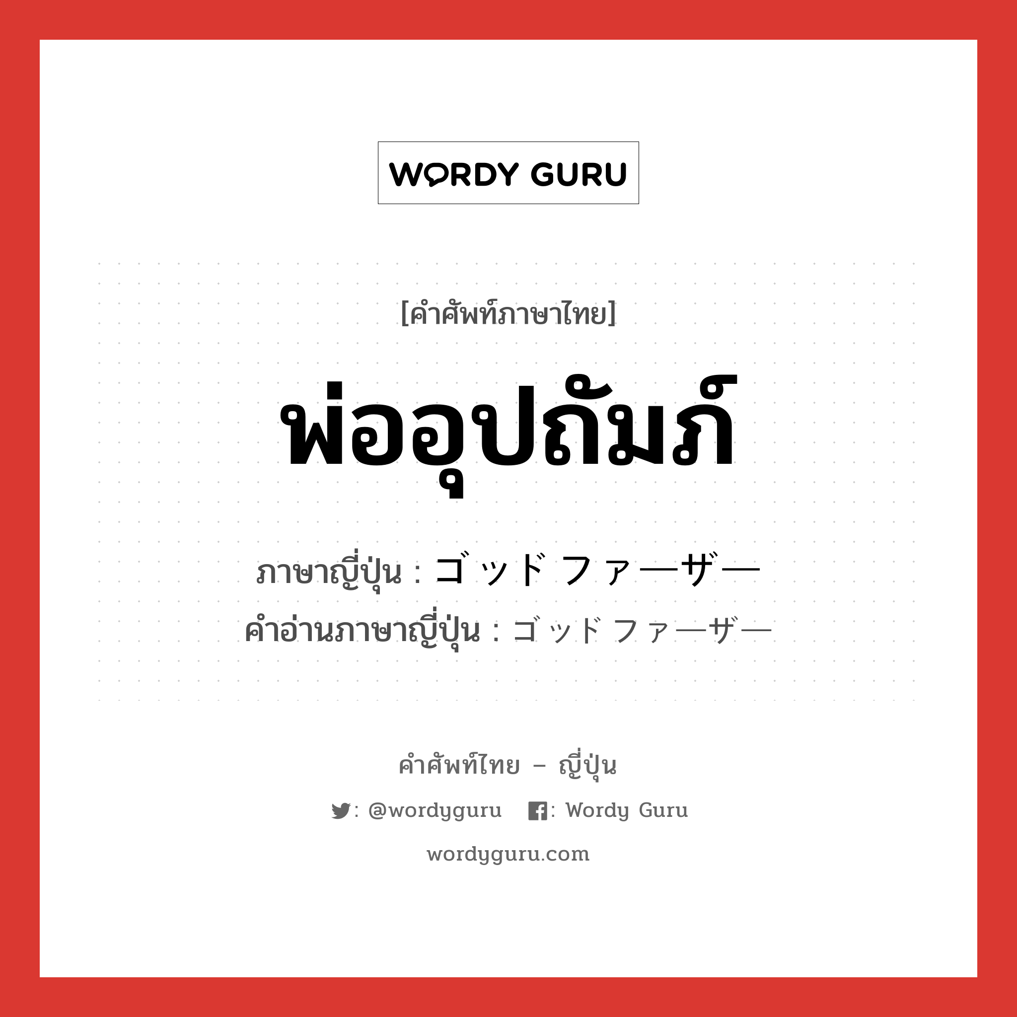 พ่ออุปถัมภ์ ภาษาญี่ปุ่นคืออะไร, คำศัพท์ภาษาไทย - ญี่ปุ่น พ่ออุปถัมภ์ ภาษาญี่ปุ่น ゴッドファーザー คำอ่านภาษาญี่ปุ่น ゴッドファーザー หมวด n หมวด n