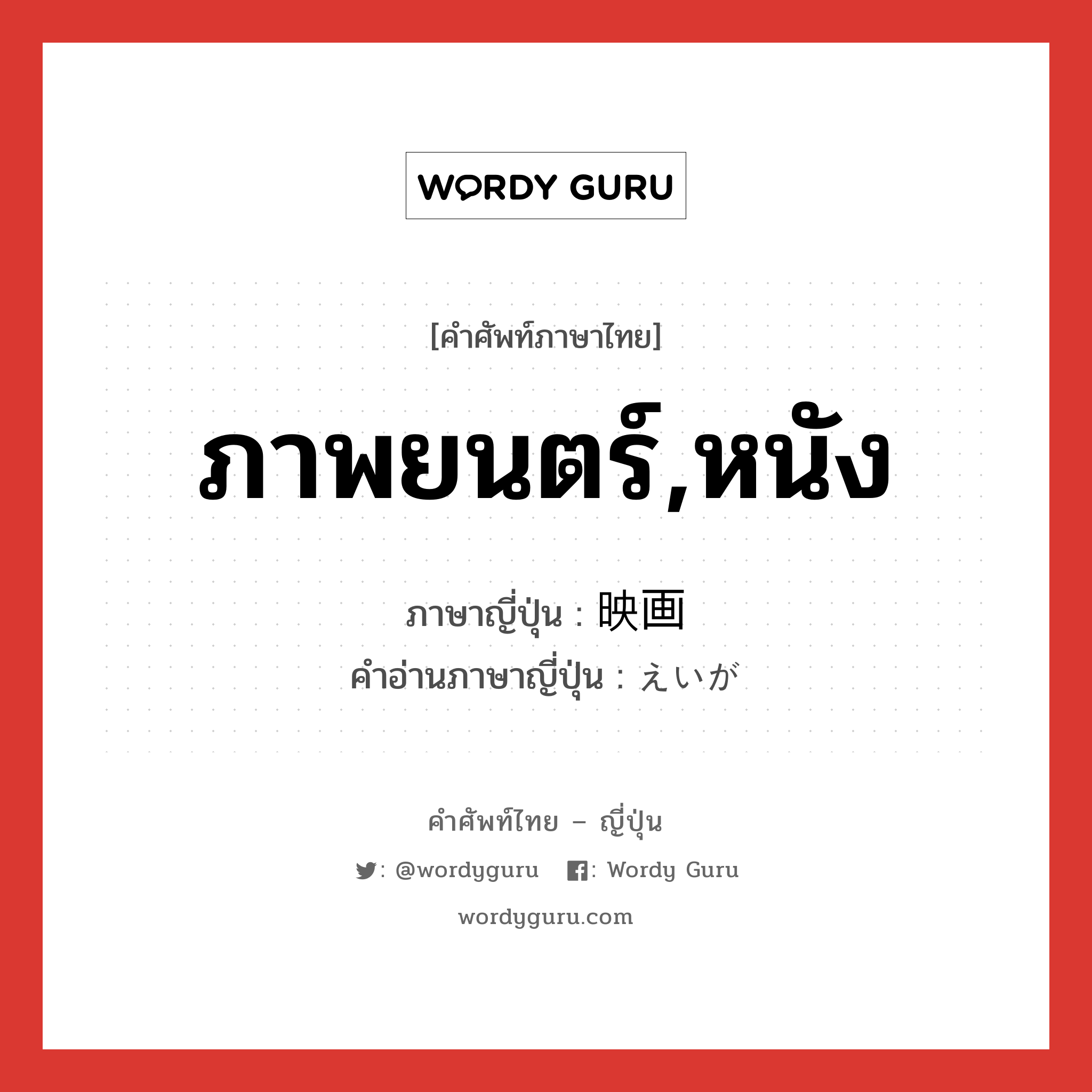 ภาพยนตร์,หนัง ภาษาญี่ปุ่นคืออะไร, คำศัพท์ภาษาไทย - ญี่ปุ่น ภาพยนตร์,หนัง ภาษาญี่ปุ่น 映画 คำอ่านภาษาญี่ปุ่น えいが หมวด n หมวด n