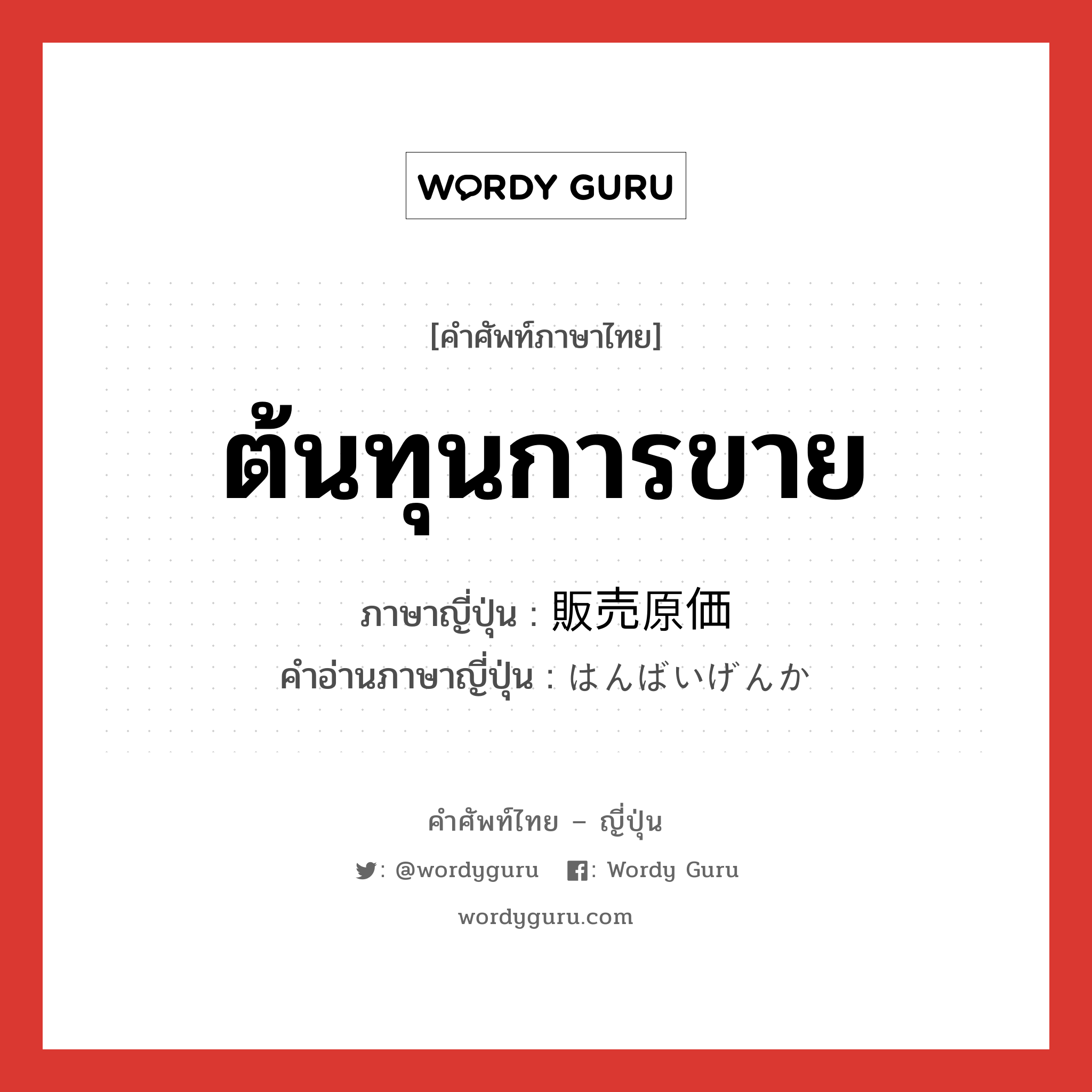 ต้นทุนการขาย ภาษาญี่ปุ่นคืออะไร, คำศัพท์ภาษาไทย - ญี่ปุ่น ต้นทุนการขาย ภาษาญี่ปุ่น 販売原価 คำอ่านภาษาญี่ปุ่น はんばいげんか หมวด n หมวด n