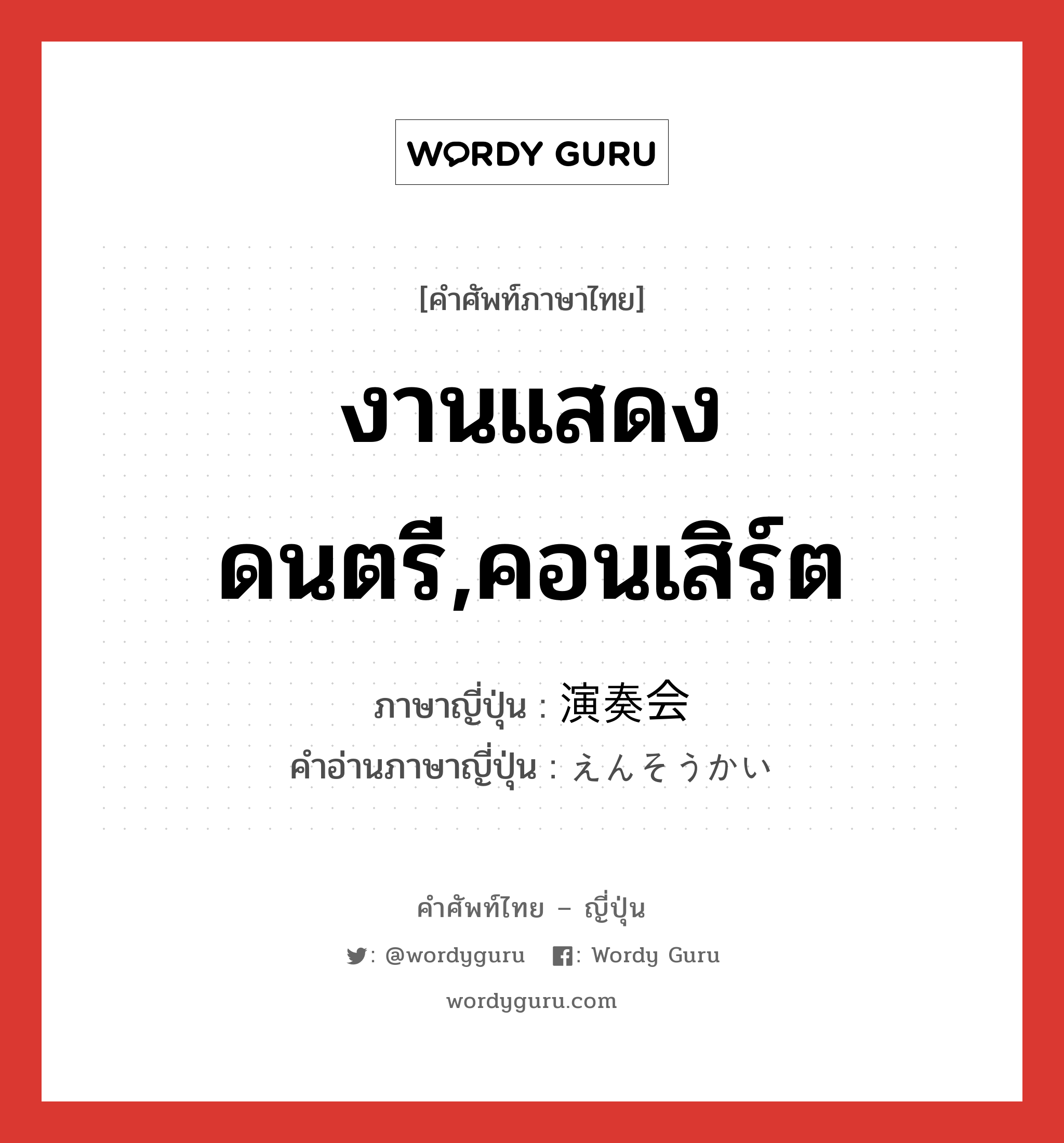 งานแสดงดนตรี,คอนเสิร์ต ภาษาญี่ปุ่นคืออะไร, คำศัพท์ภาษาไทย - ญี่ปุ่น งานแสดงดนตรี,คอนเสิร์ต ภาษาญี่ปุ่น 演奏会 คำอ่านภาษาญี่ปุ่น えんそうかい หมวด n หมวด n