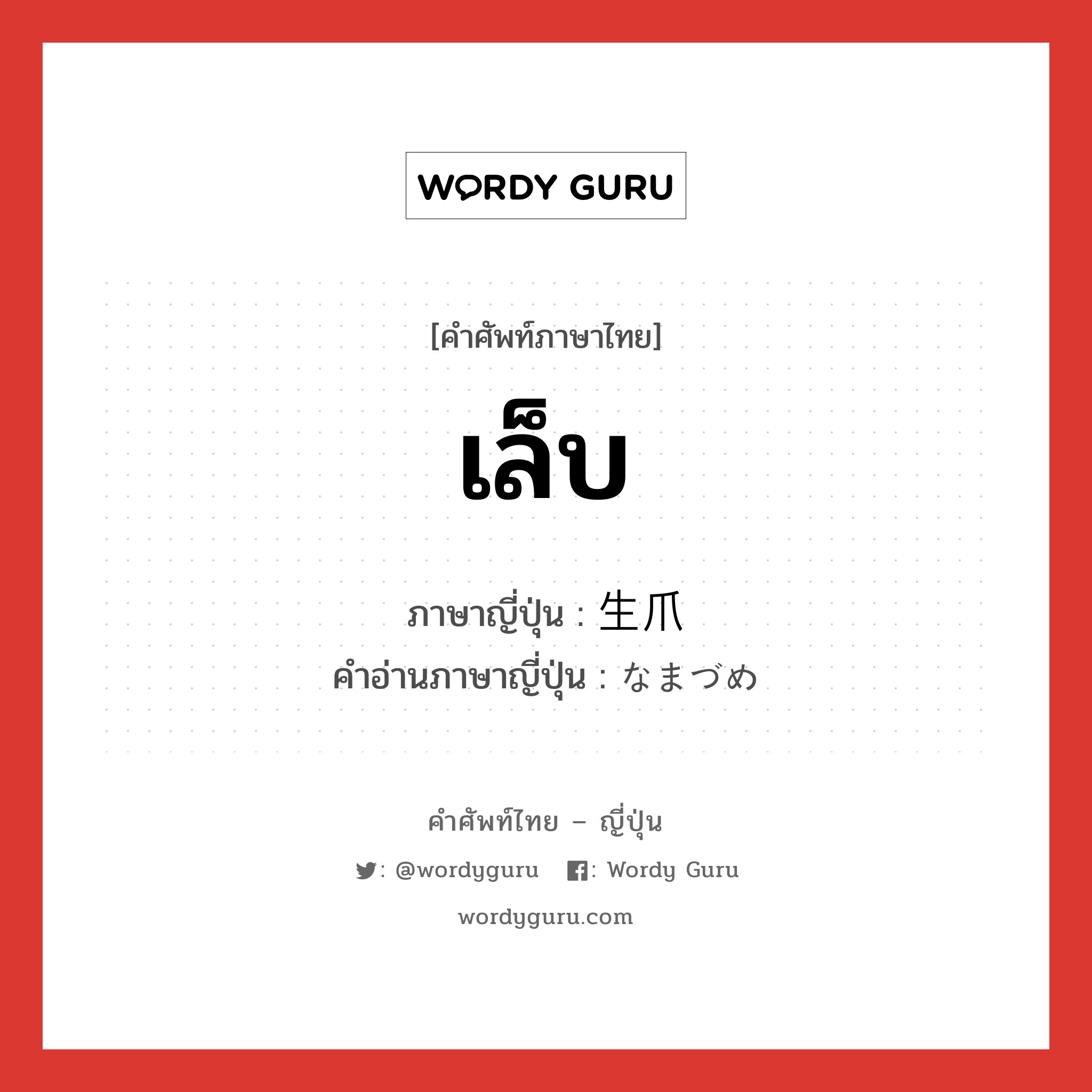 เล็บ ภาษาญี่ปุ่นคืออะไร, คำศัพท์ภาษาไทย - ญี่ปุ่น เล็บ ภาษาญี่ปุ่น 生爪 คำอ่านภาษาญี่ปุ่น なまづめ หมวด n หมวด n