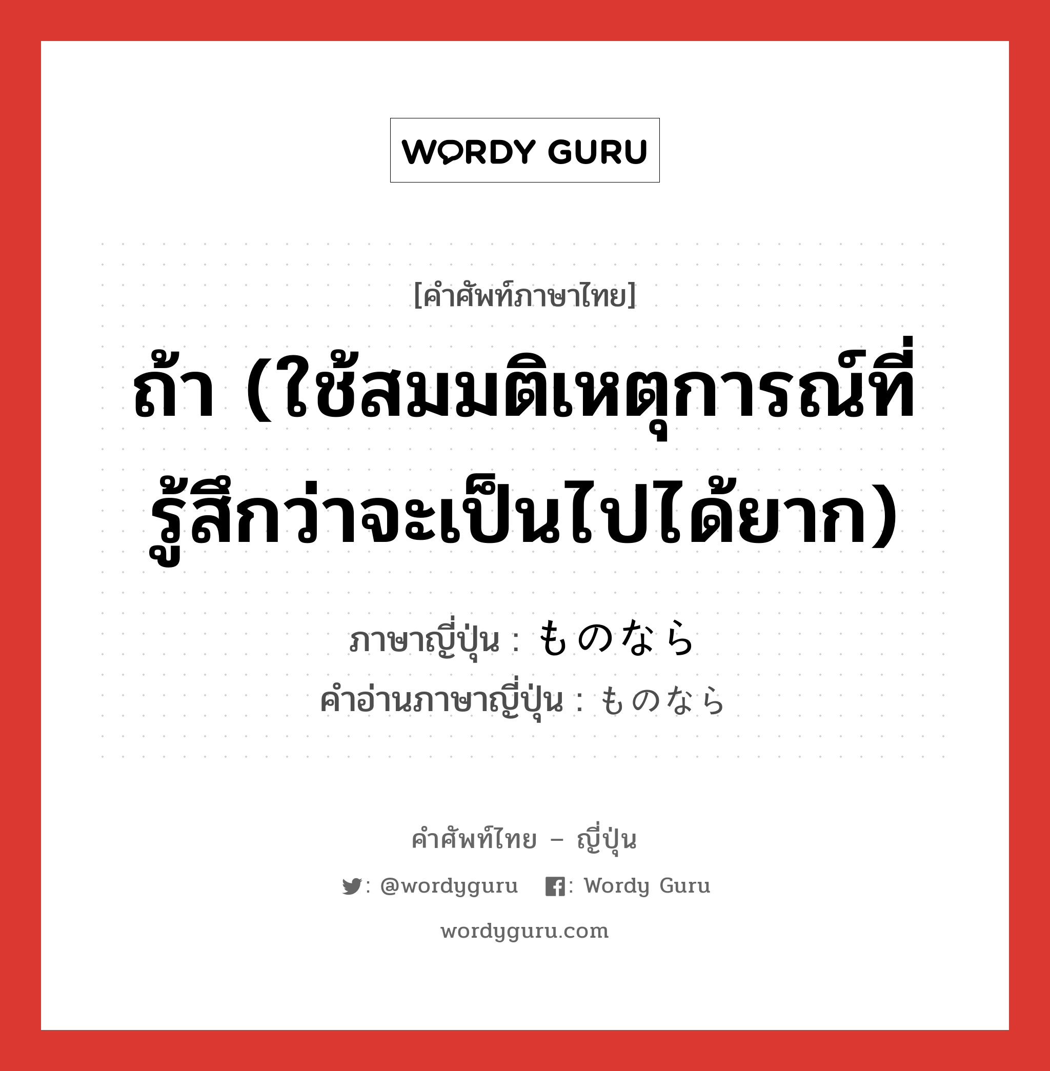 ถ้า (ใช้สมมติเหตุการณ์ที่รู้สึกว่าจะเป็นไปได้ยาก) ภาษาญี่ปุ่นคืออะไร, คำศัพท์ภาษาไทย - ญี่ปุ่น ถ้า (ใช้สมมติเหตุการณ์ที่รู้สึกว่าจะเป็นไปได้ยาก) ภาษาญี่ปุ่น ものなら คำอ่านภาษาญี่ปุ่น ものなら หมวด conj หมวด conj