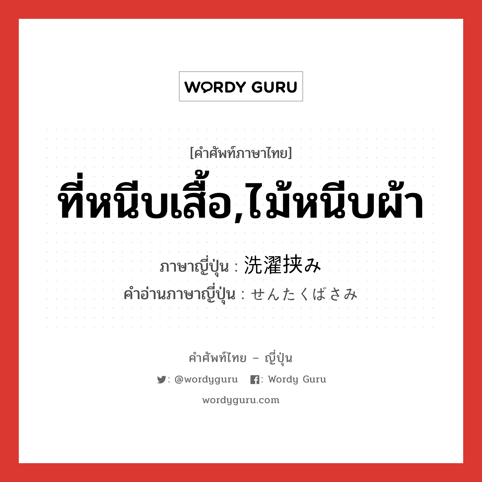 ที่หนีบเสื้อ,ไม้หนีบผ้า ภาษาญี่ปุ่นคืออะไร, คำศัพท์ภาษาไทย - ญี่ปุ่น ที่หนีบเสื้อ,ไม้หนีบผ้า ภาษาญี่ปุ่น 洗濯挟み คำอ่านภาษาญี่ปุ่น せんたくばさみ หมวด n หมวด n