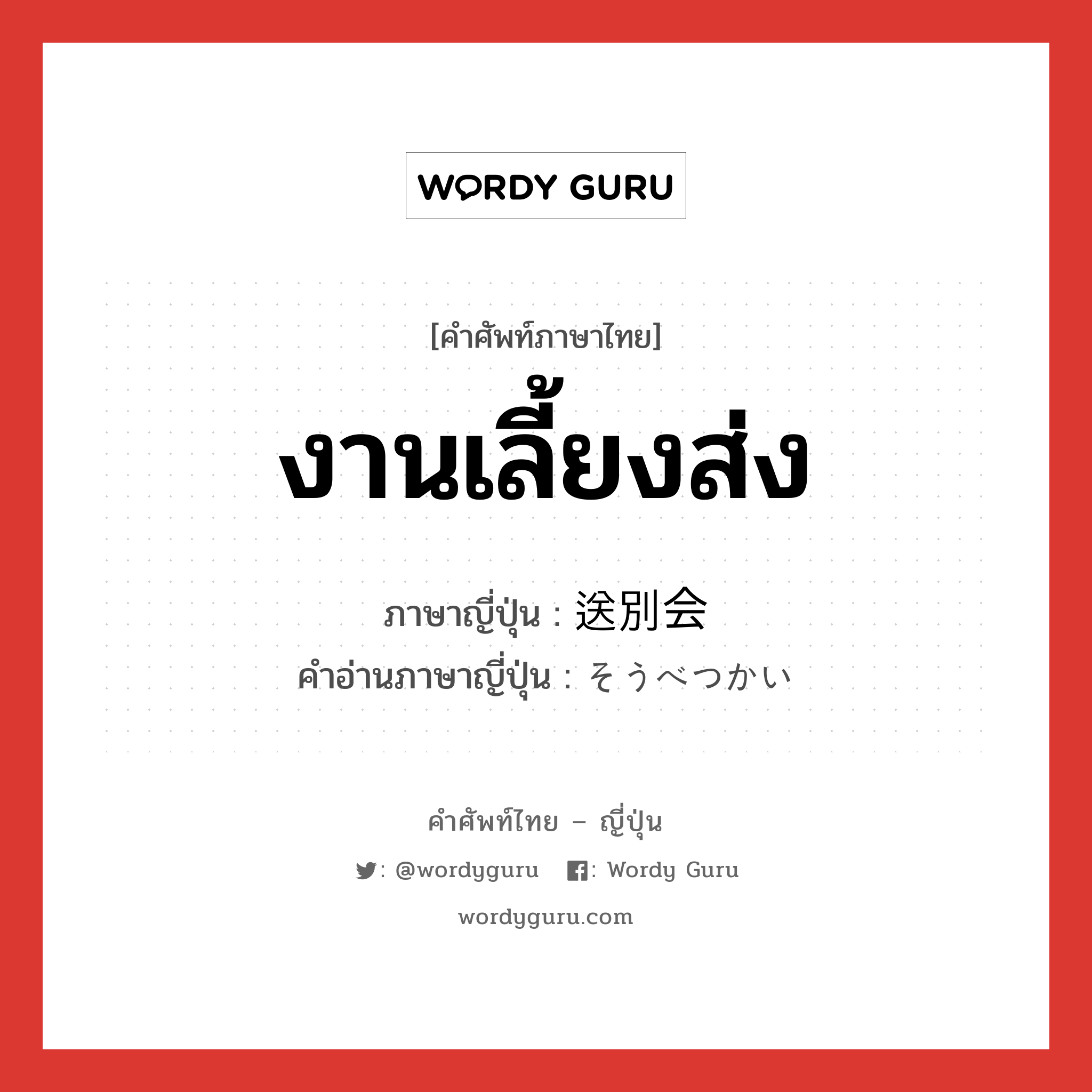 งานเลี้ยงส่ง ภาษาญี่ปุ่นคืออะไร, คำศัพท์ภาษาไทย - ญี่ปุ่น งานเลี้ยงส่ง ภาษาญี่ปุ่น 送別会 คำอ่านภาษาญี่ปุ่น そうべつかい หมวด n หมวด n