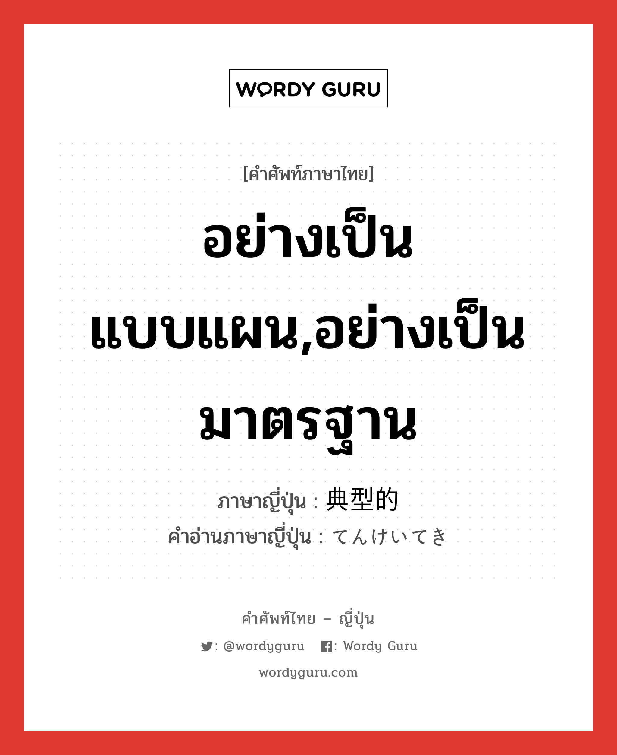 อย่างเป็นแบบแผน,อย่างเป็นมาตรฐาน ภาษาญี่ปุ่นคืออะไร, คำศัพท์ภาษาไทย - ญี่ปุ่น อย่างเป็นแบบแผน,อย่างเป็นมาตรฐาน ภาษาญี่ปุ่น 典型的 คำอ่านภาษาญี่ปุ่น てんけいてき หมวด adj-na หมวด adj-na