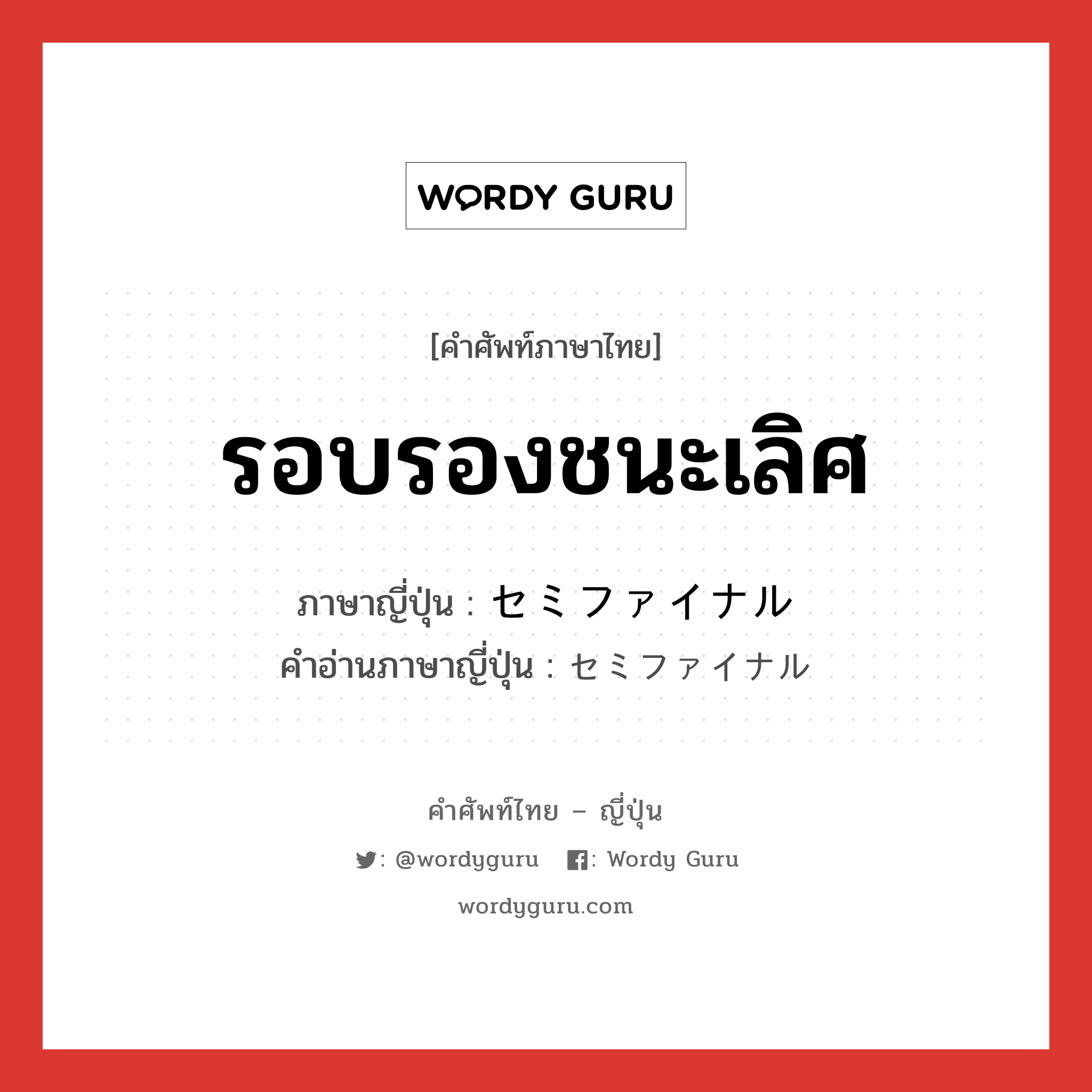 รอบรองชนะเลิศ ภาษาญี่ปุ่นคืออะไร, คำศัพท์ภาษาไทย - ญี่ปุ่น รอบรองชนะเลิศ ภาษาญี่ปุ่น セミファイナル คำอ่านภาษาญี่ปุ่น セミファイナル หมวด n หมวด n