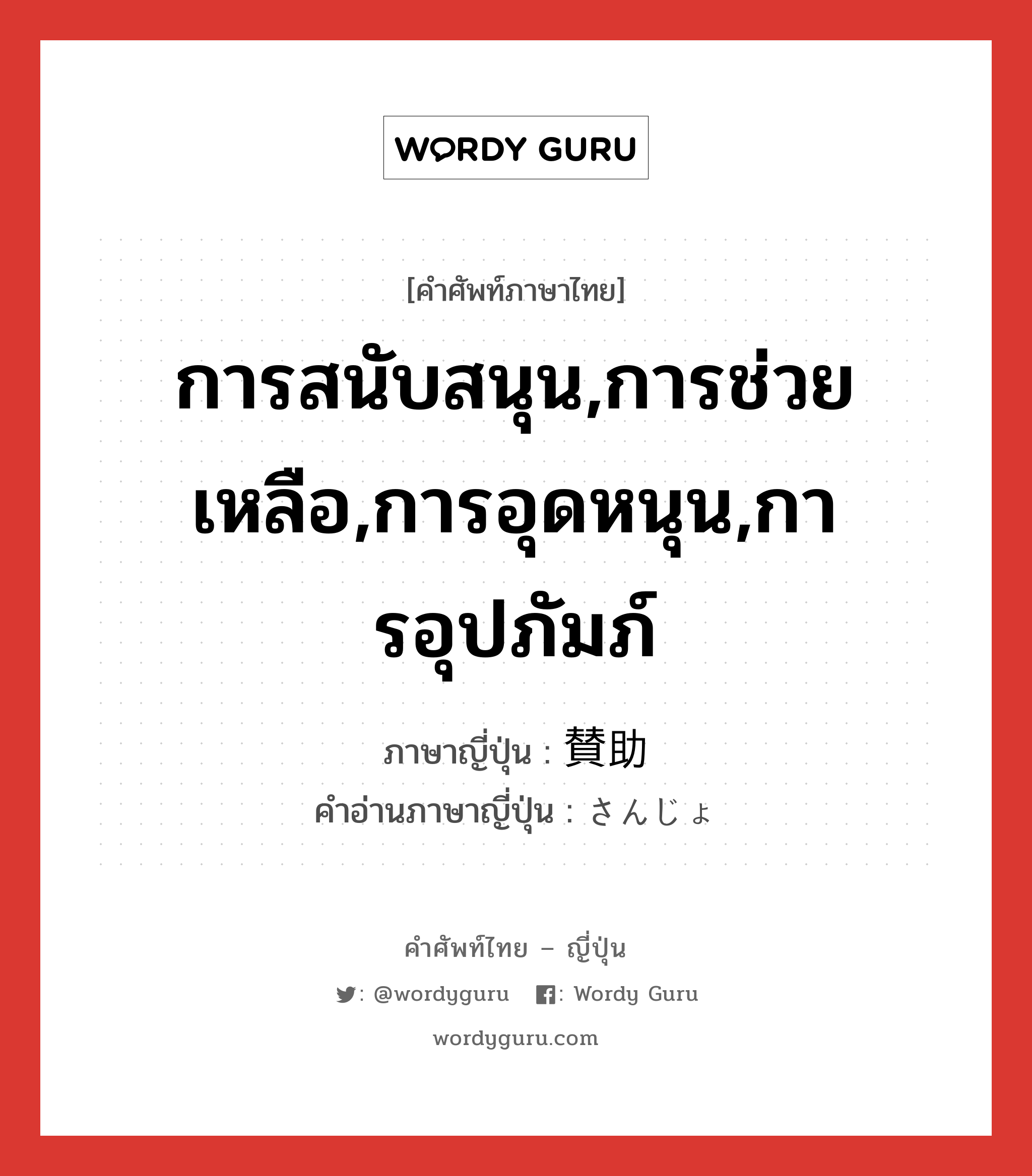 การสนับสนุน,การช่วยเหลือ,การอุดหนุน,การอุปภัมภ์ ภาษาญี่ปุ่นคืออะไร, คำศัพท์ภาษาไทย - ญี่ปุ่น การสนับสนุน,การช่วยเหลือ,การอุดหนุน,การอุปภัมภ์ ภาษาญี่ปุ่น 賛助 คำอ่านภาษาญี่ปุ่น さんじょ หมวด n หมวด n