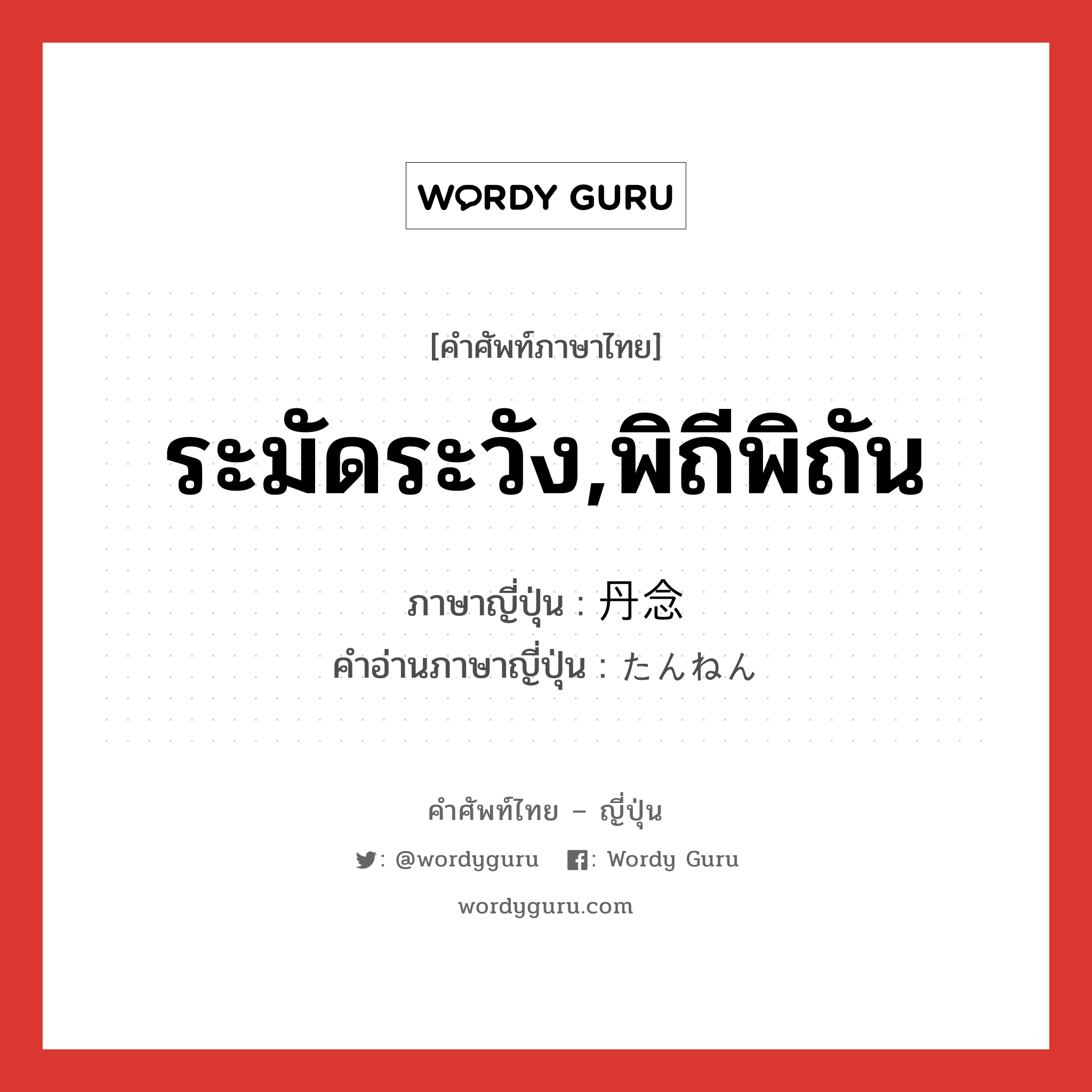 ระมัดระวัง,พิถีพิถัน ภาษาญี่ปุ่นคืออะไร, คำศัพท์ภาษาไทย - ญี่ปุ่น ระมัดระวัง,พิถีพิถัน ภาษาญี่ปุ่น 丹念 คำอ่านภาษาญี่ปุ่น たんねん หมวด adj-na หมวด adj-na