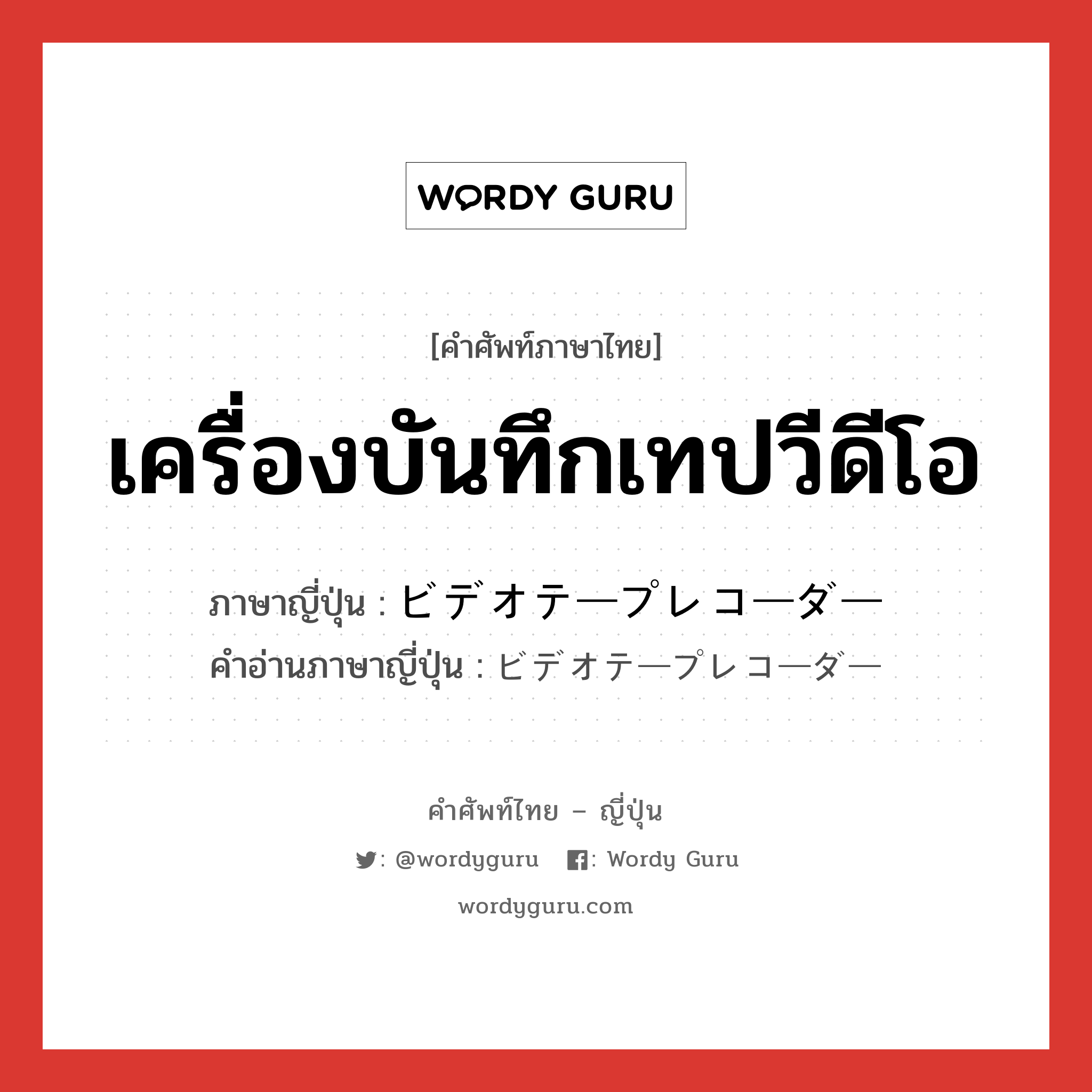 เครื่องบันทึกเทปวีดีโอ ภาษาญี่ปุ่นคืออะไร, คำศัพท์ภาษาไทย - ญี่ปุ่น เครื่องบันทึกเทปวีดีโอ ภาษาญี่ปุ่น ビデオテープレコーダー คำอ่านภาษาญี่ปุ่น ビデオテープレコーダー หมวด n หมวด n