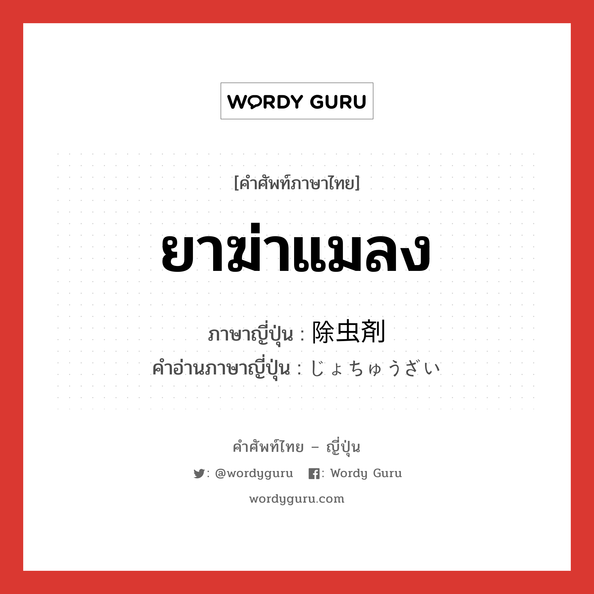 ยาฆ่าแมลง ภาษาญี่ปุ่นคืออะไร, คำศัพท์ภาษาไทย - ญี่ปุ่น ยาฆ่าแมลง ภาษาญี่ปุ่น 除虫剤 คำอ่านภาษาญี่ปุ่น じょちゅうざい หมวด n หมวด n