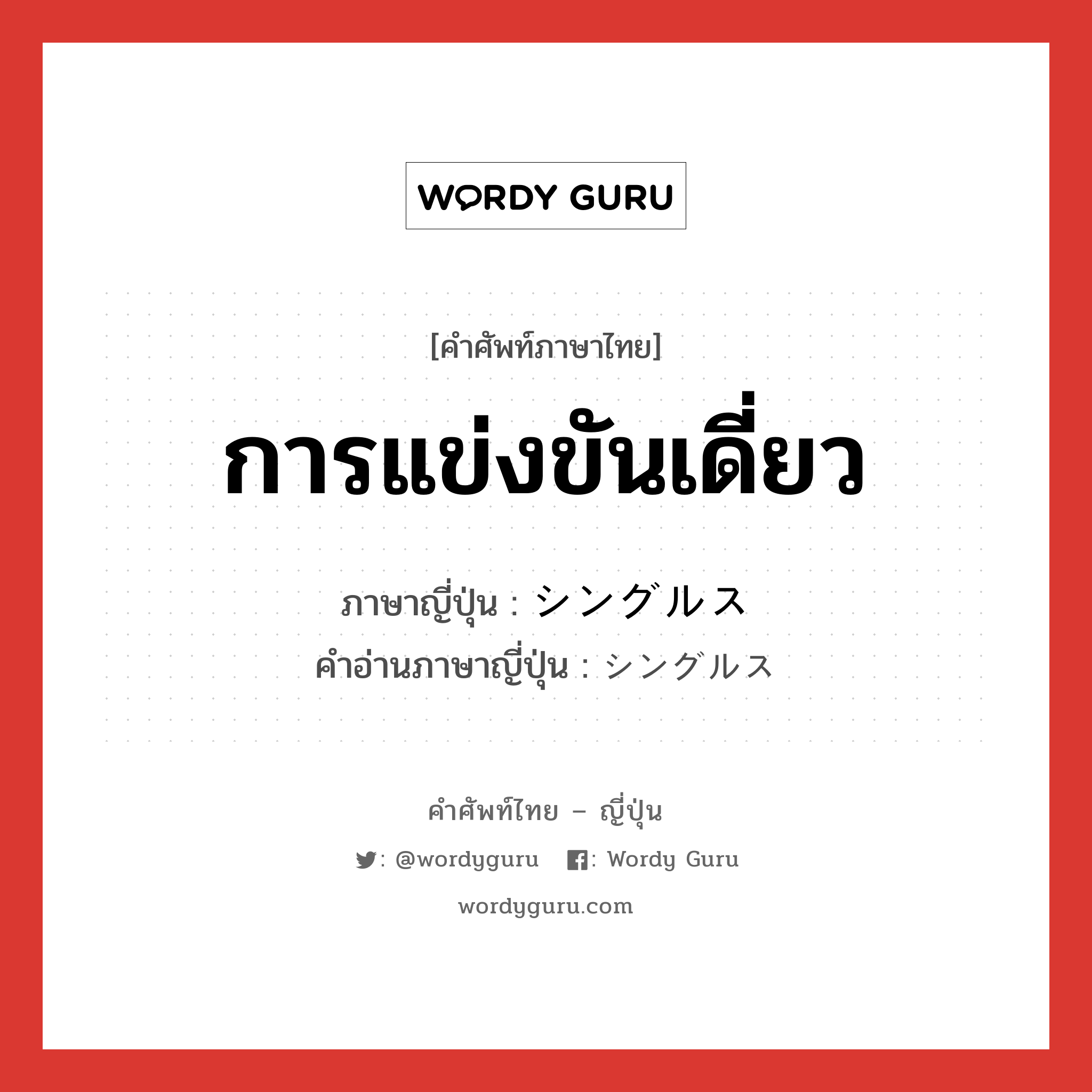 การแข่งขันเดี่ยว ภาษาญี่ปุ่นคืออะไร, คำศัพท์ภาษาไทย - ญี่ปุ่น การแข่งขันเดี่ยว ภาษาญี่ปุ่น シングルス คำอ่านภาษาญี่ปุ่น シングルス หมวด n หมวด n