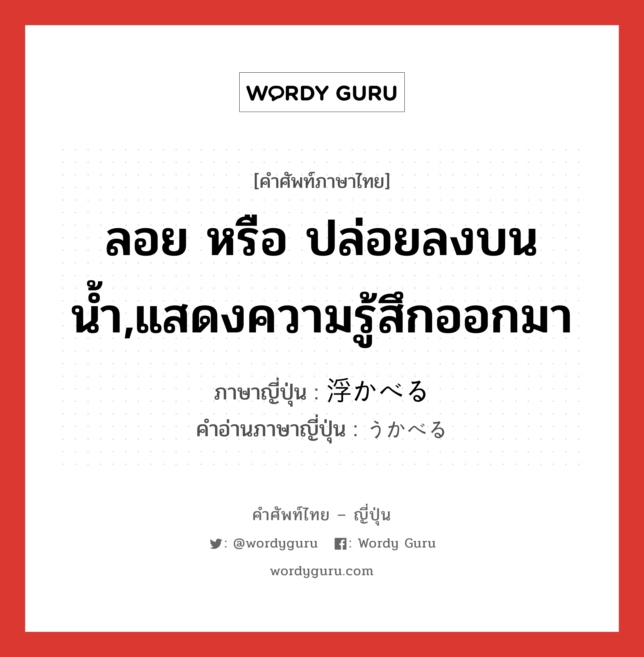 ลอย หรือ ปล่อยลงบนน้ำ,แสดงความรู้สึกออกมา ภาษาญี่ปุ่นคืออะไร, คำศัพท์ภาษาไทย - ญี่ปุ่น ลอย หรือ ปล่อยลงบนน้ำ,แสดงความรู้สึกออกมา ภาษาญี่ปุ่น 浮かべる คำอ่านภาษาญี่ปุ่น うかべる หมวด v1 หมวด v1