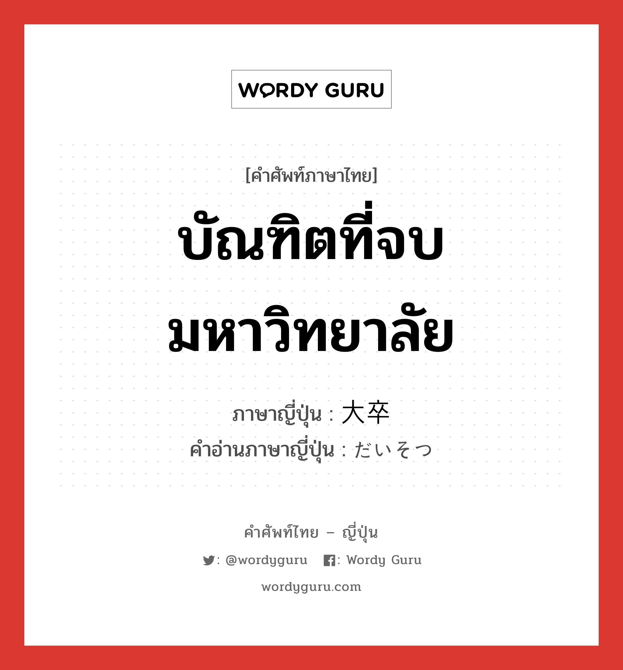 บัณฑิตที่จบมหาวิทยาลัย ภาษาญี่ปุ่นคืออะไร, คำศัพท์ภาษาไทย - ญี่ปุ่น บัณฑิตที่จบมหาวิทยาลัย ภาษาญี่ปุ่น 大卒 คำอ่านภาษาญี่ปุ่น だいそつ หมวด n หมวด n