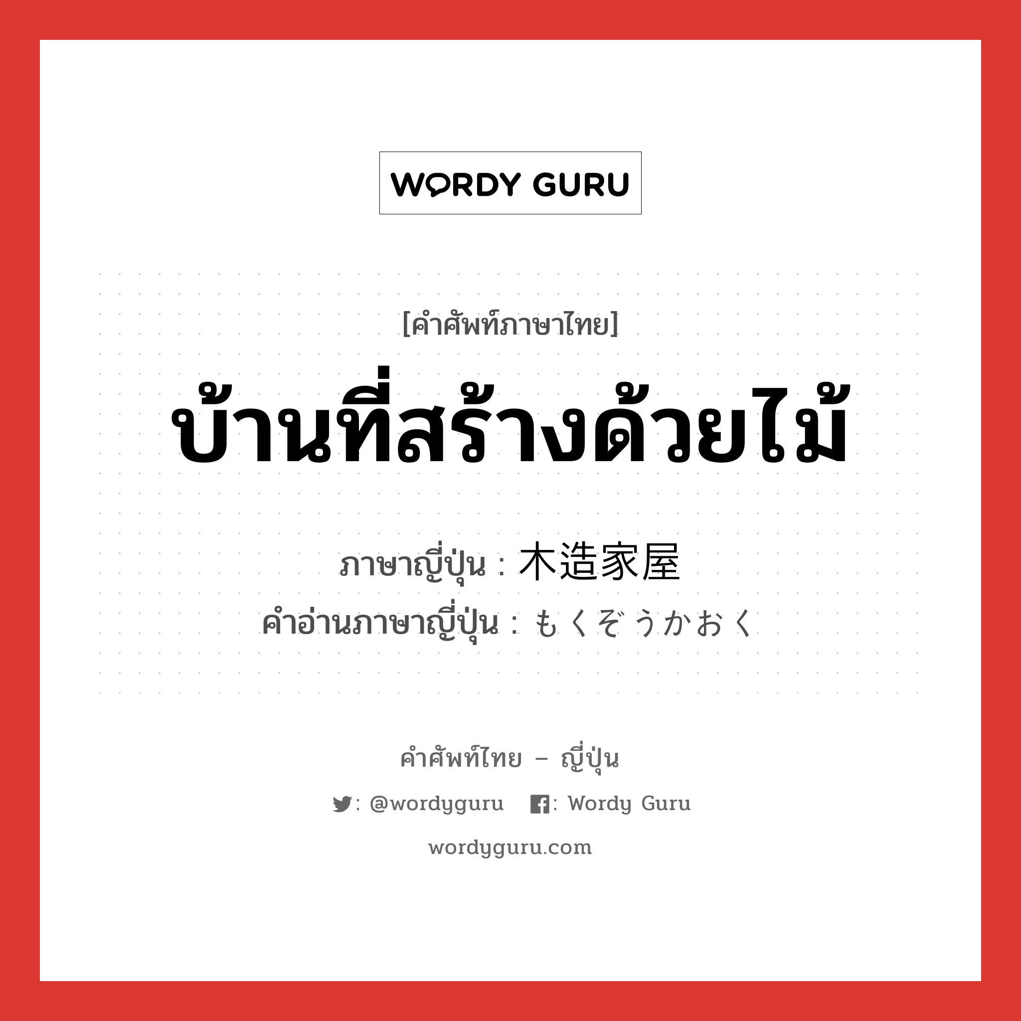 บ้านที่สร้างด้วยไม้ ภาษาญี่ปุ่นคืออะไร, คำศัพท์ภาษาไทย - ญี่ปุ่น บ้านที่สร้างด้วยไม้ ภาษาญี่ปุ่น 木造家屋 คำอ่านภาษาญี่ปุ่น もくぞうかおく หมวด n หมวด n