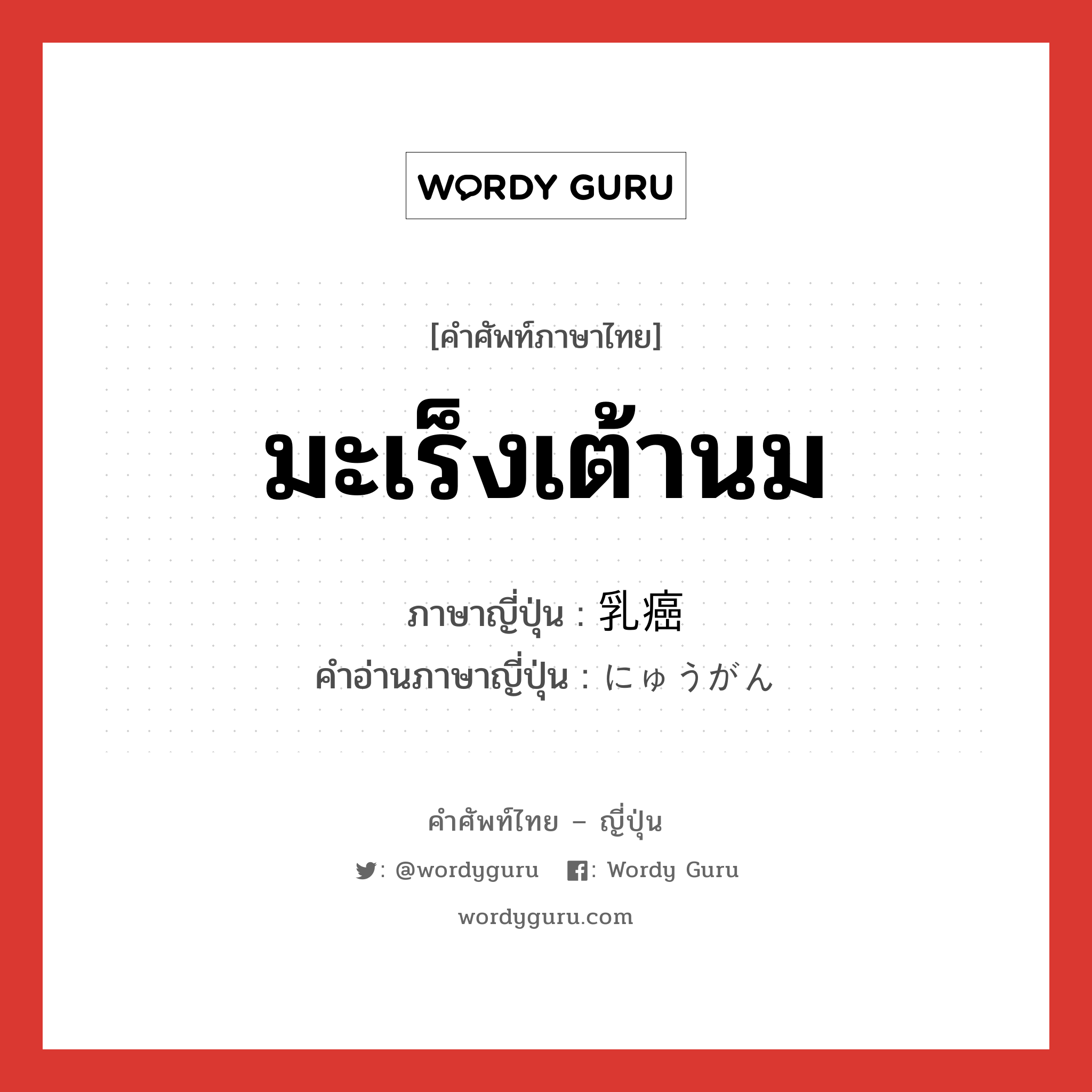 มะเร็งเต้านม ภาษาญี่ปุ่นคืออะไร, คำศัพท์ภาษาไทย - ญี่ปุ่น มะเร็งเต้านม ภาษาญี่ปุ่น 乳癌 คำอ่านภาษาญี่ปุ่น にゅうがん หมวด n หมวด n