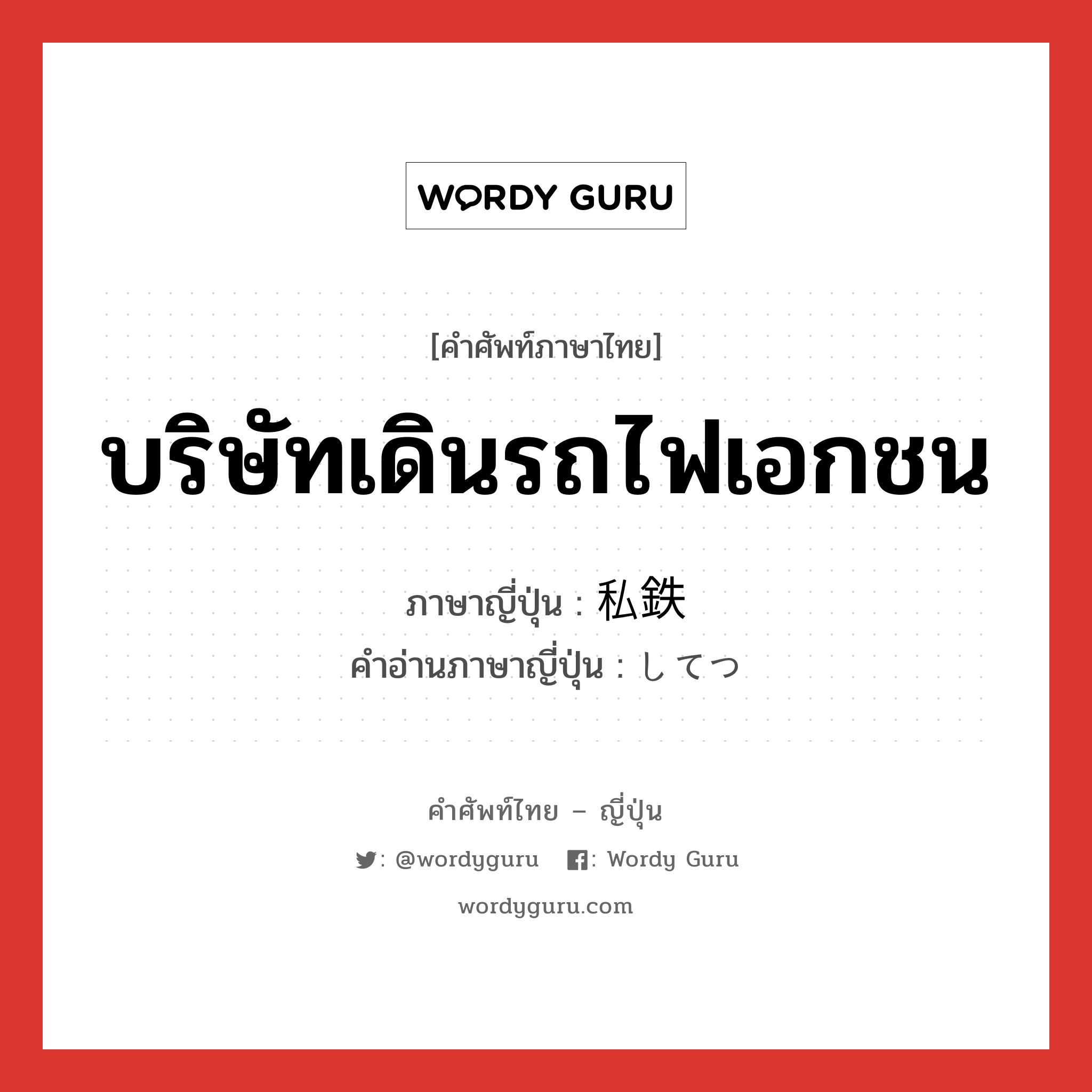 บริษัทเดินรถไฟเอกชน ภาษาญี่ปุ่นคืออะไร, คำศัพท์ภาษาไทย - ญี่ปุ่น บริษัทเดินรถไฟเอกชน ภาษาญี่ปุ่น 私鉄 คำอ่านภาษาญี่ปุ่น してつ หมวด n หมวด n