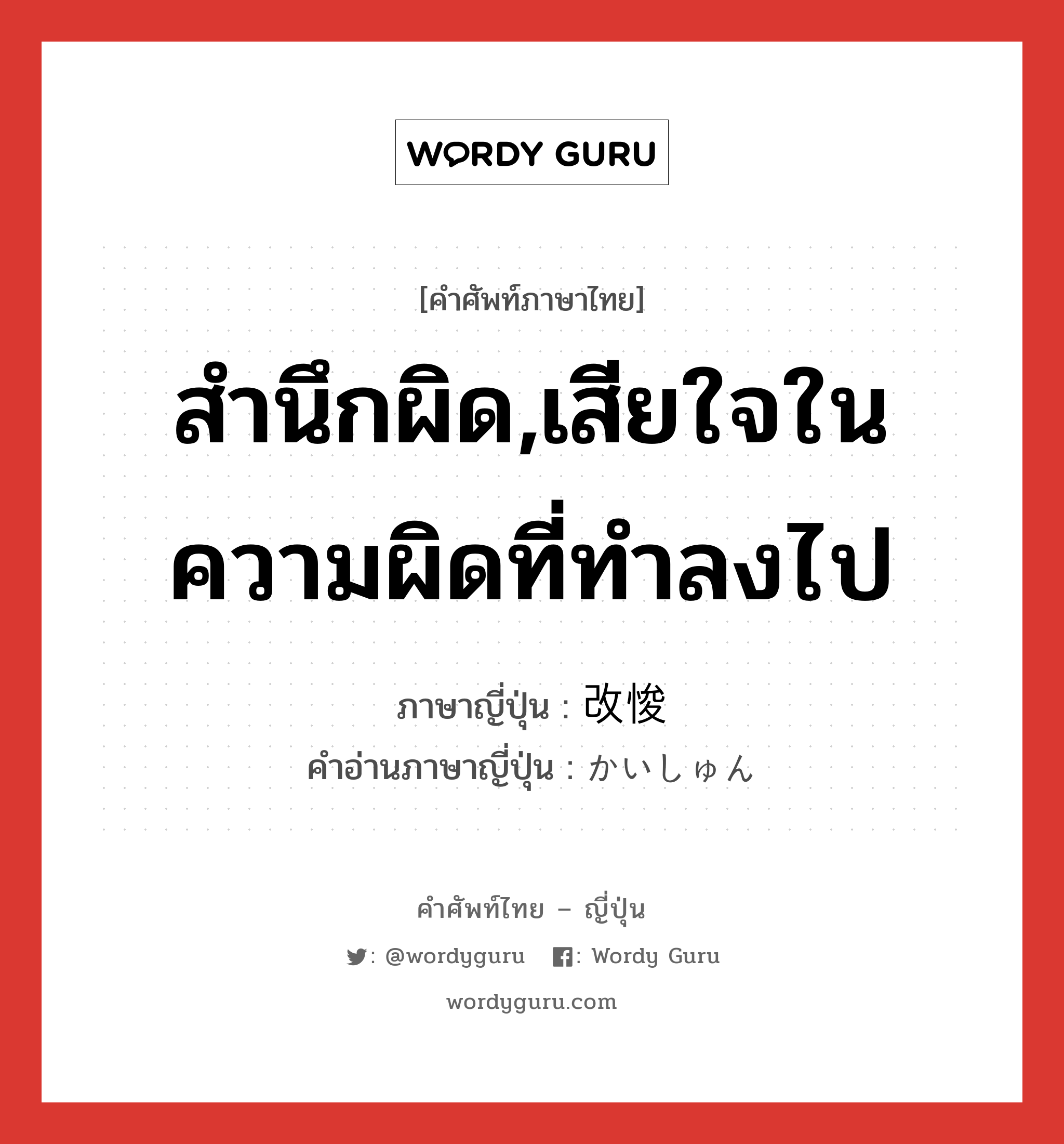 สำนึกผิด,เสียใจในความผิดที่ทำลงไป ภาษาญี่ปุ่นคืออะไร, คำศัพท์ภาษาไทย - ญี่ปุ่น สำนึกผิด,เสียใจในความผิดที่ทำลงไป ภาษาญี่ปุ่น 改悛 คำอ่านภาษาญี่ปุ่น かいしゅん หมวด n หมวด n