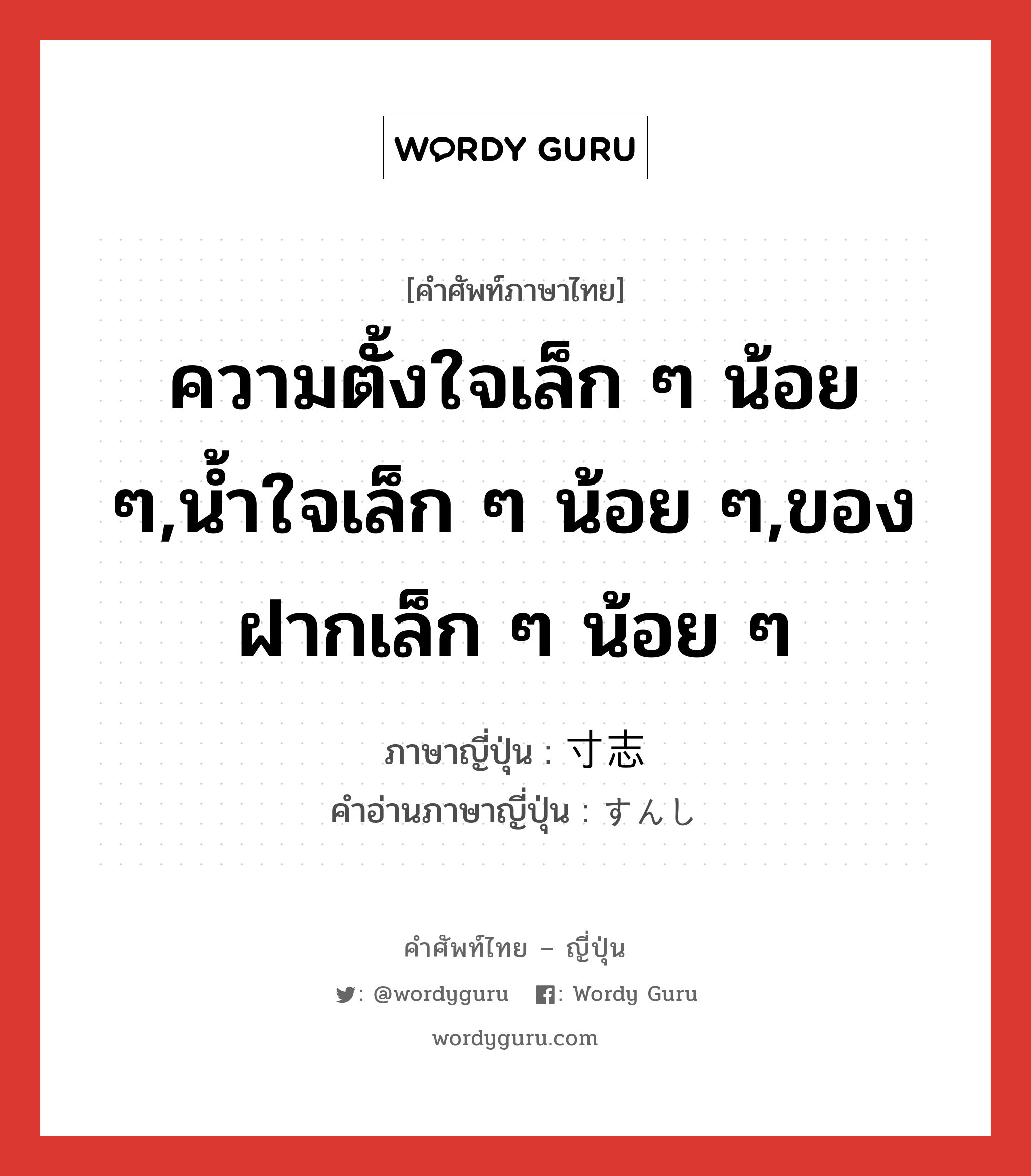 ความตั้งใจเล็ก ๆ น้อย ๆ,น้ำใจเล็ก ๆ น้อย ๆ,ของฝากเล็ก ๆ น้อย ๆ ภาษาญี่ปุ่นคืออะไร, คำศัพท์ภาษาไทย - ญี่ปุ่น ความตั้งใจเล็ก ๆ น้อย ๆ,น้ำใจเล็ก ๆ น้อย ๆ,ของฝากเล็ก ๆ น้อย ๆ ภาษาญี่ปุ่น 寸志 คำอ่านภาษาญี่ปุ่น すんし หมวด n หมวด n