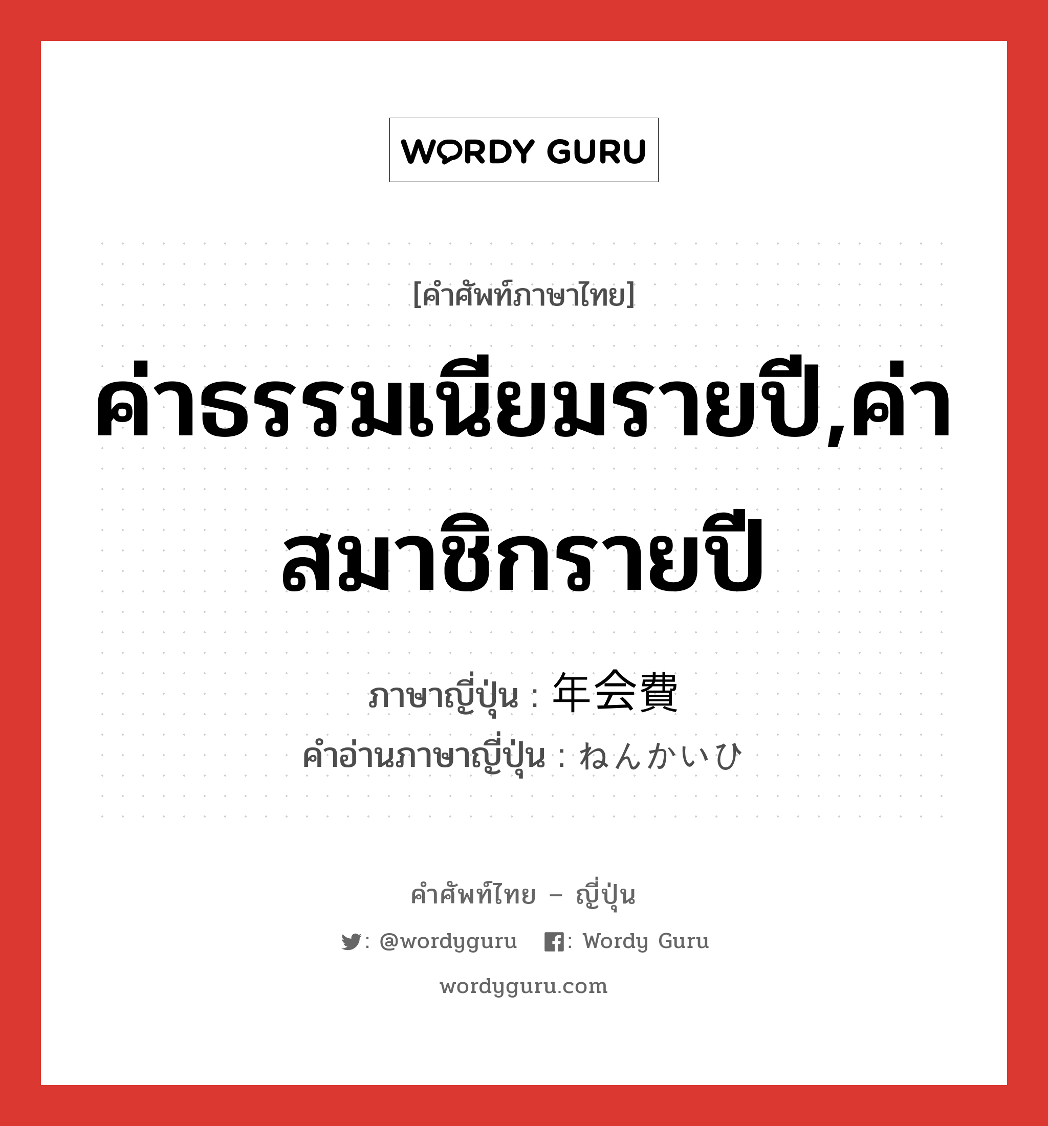 ค่าธรรมเนียมรายปี,ค่าสมาชิกรายปี ภาษาญี่ปุ่นคืออะไร, คำศัพท์ภาษาไทย - ญี่ปุ่น ค่าธรรมเนียมรายปี,ค่าสมาชิกรายปี ภาษาญี่ปุ่น 年会費 คำอ่านภาษาญี่ปุ่น ねんかいひ หมวด n หมวด n