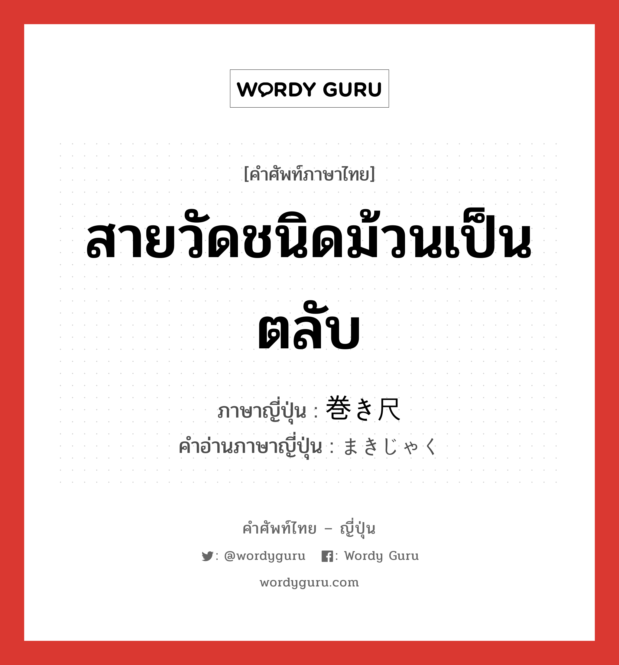 สายวัดชนิดม้วนเป็นตลับ ภาษาญี่ปุ่นคืออะไร, คำศัพท์ภาษาไทย - ญี่ปุ่น สายวัดชนิดม้วนเป็นตลับ ภาษาญี่ปุ่น 巻き尺 คำอ่านภาษาญี่ปุ่น まきじゃく หมวด n หมวด n