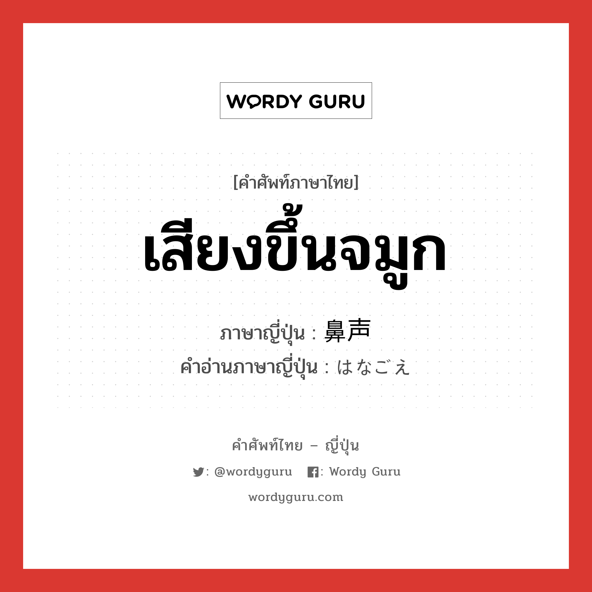 เสียงขึ้นจมูก ภาษาญี่ปุ่นคืออะไร, คำศัพท์ภาษาไทย - ญี่ปุ่น เสียงขึ้นจมูก ภาษาญี่ปุ่น 鼻声 คำอ่านภาษาญี่ปุ่น はなごえ หมวด n หมวด n