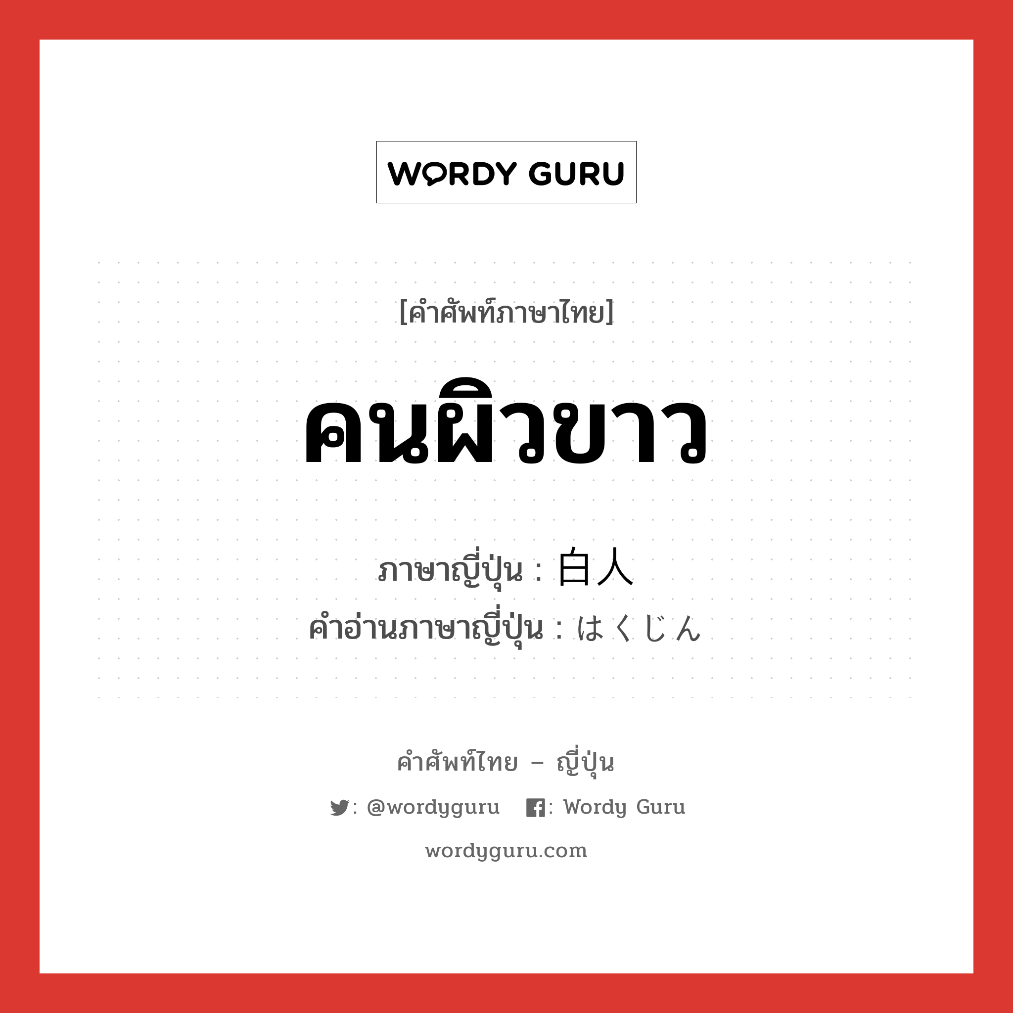 คนผิวขาว ภาษาญี่ปุ่นคืออะไร, คำศัพท์ภาษาไทย - ญี่ปุ่น คนผิวขาว ภาษาญี่ปุ่น 白人 คำอ่านภาษาญี่ปุ่น はくじん หมวด n หมวด n