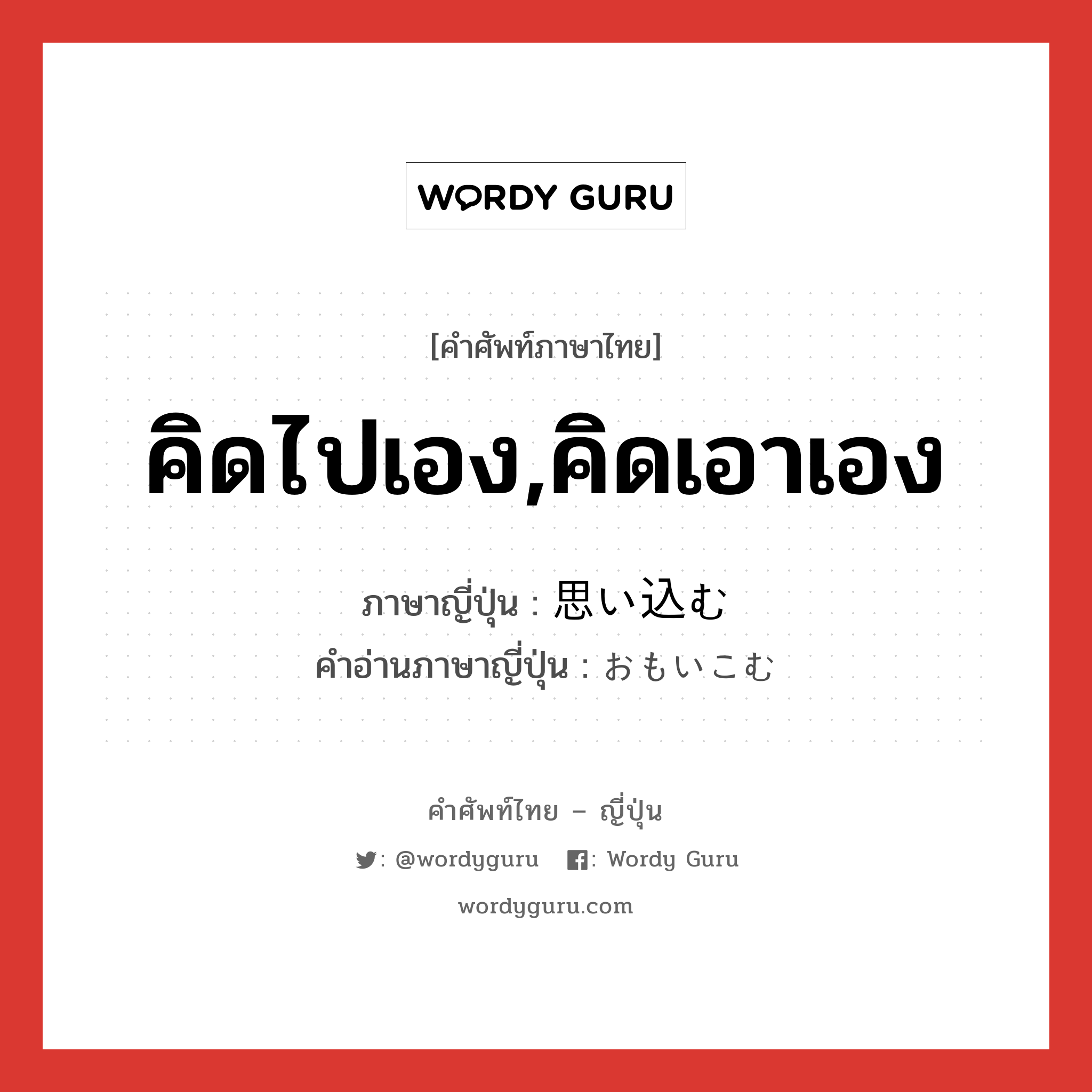 คิดไปเอง,คิดเอาเอง ภาษาญี่ปุ่นคืออะไร, คำศัพท์ภาษาไทย - ญี่ปุ่น คิดไปเอง,คิดเอาเอง ภาษาญี่ปุ่น 思い込む คำอ่านภาษาญี่ปุ่น おもいこむ หมวด v5m หมวด v5m