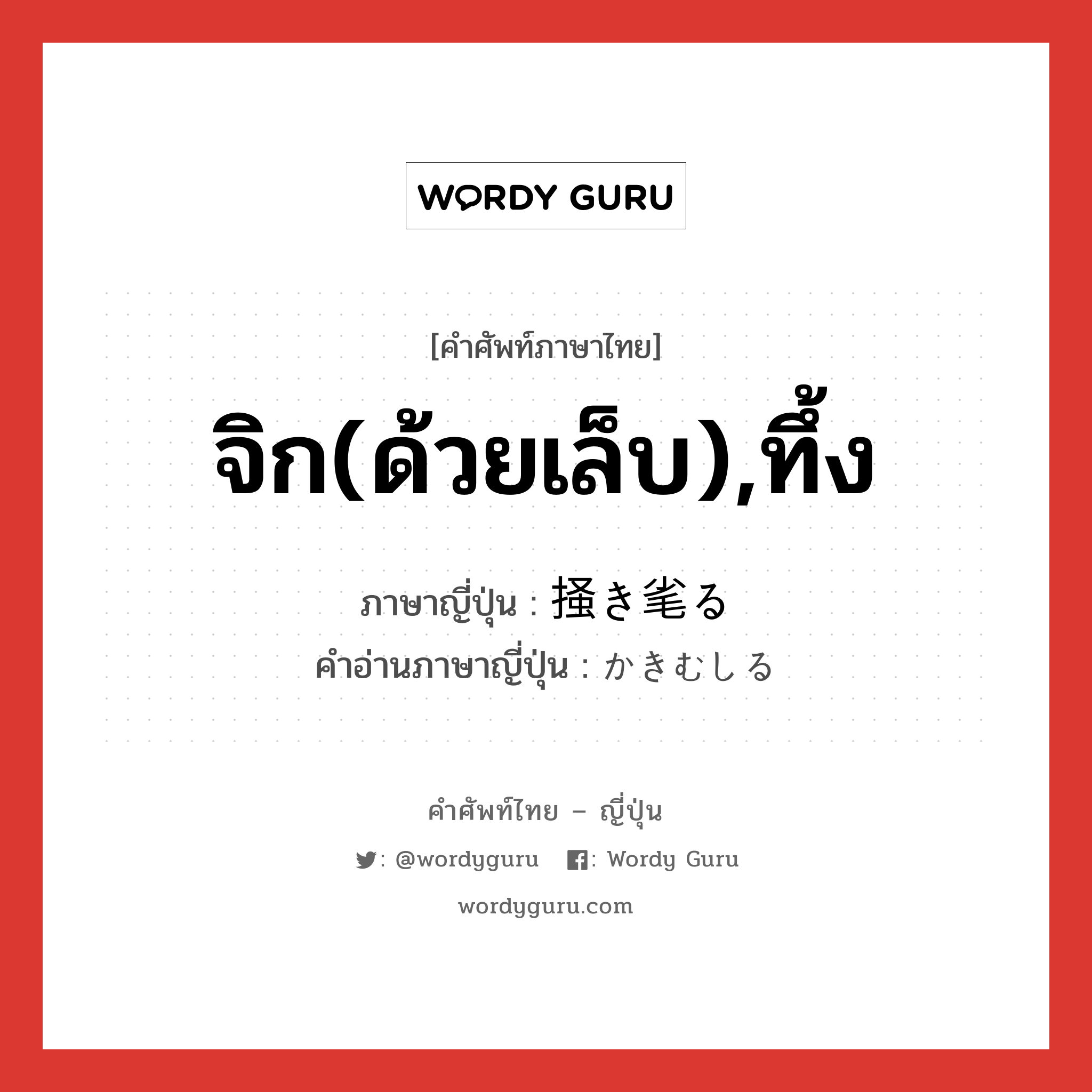 จิก(ด้วยเล็บ),ทึ้ง ภาษาญี่ปุ่นคืออะไร, คำศัพท์ภาษาไทย - ญี่ปุ่น จิก(ด้วยเล็บ),ทึ้ง ภาษาญี่ปุ่น 掻き毟る คำอ่านภาษาญี่ปุ่น かきむしる หมวด v5r หมวด v5r