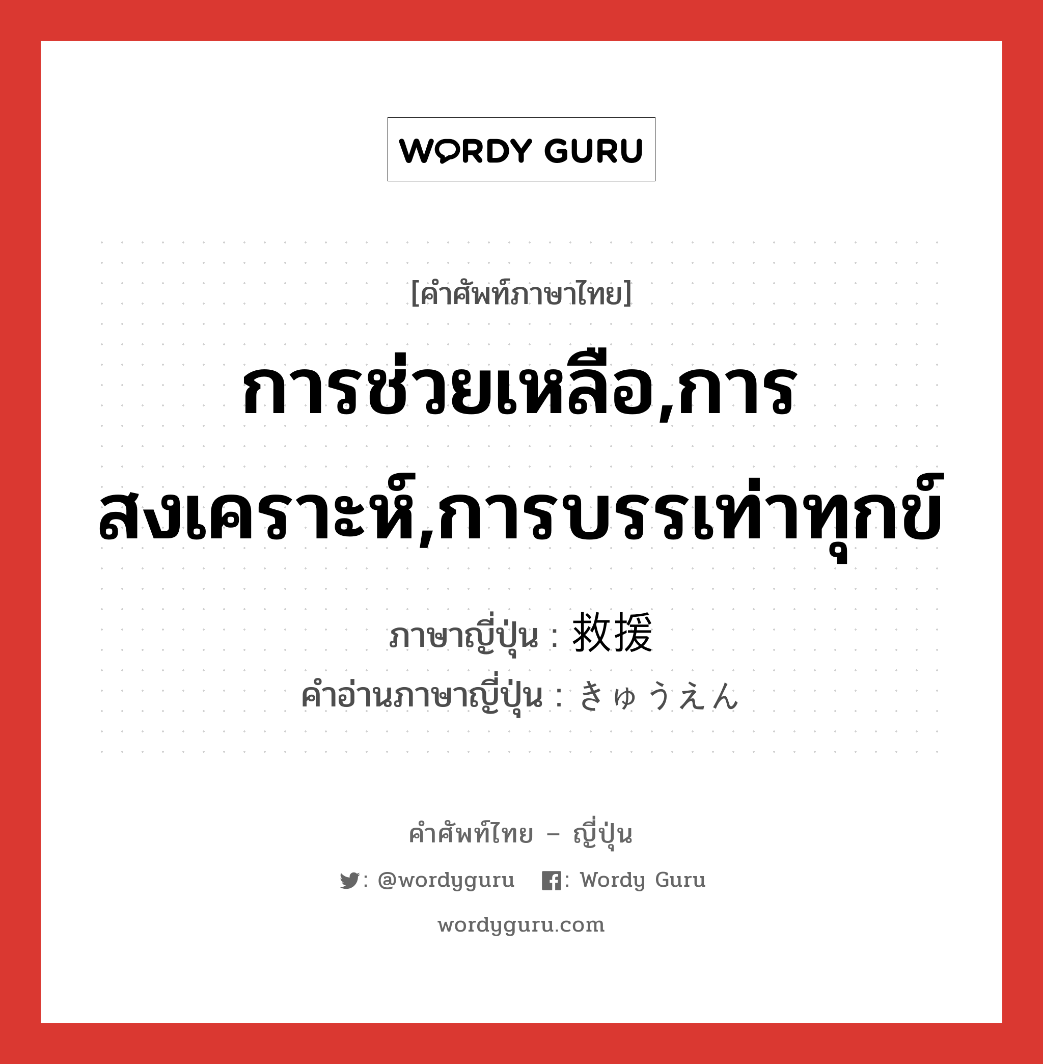 การช่วยเหลือ,การสงเคราะห์,การบรรเท่าทุกข์ ภาษาญี่ปุ่นคืออะไร, คำศัพท์ภาษาไทย - ญี่ปุ่น การช่วยเหลือ,การสงเคราะห์,การบรรเท่าทุกข์ ภาษาญี่ปุ่น 救援 คำอ่านภาษาญี่ปุ่น きゅうえん หมวด n หมวด n