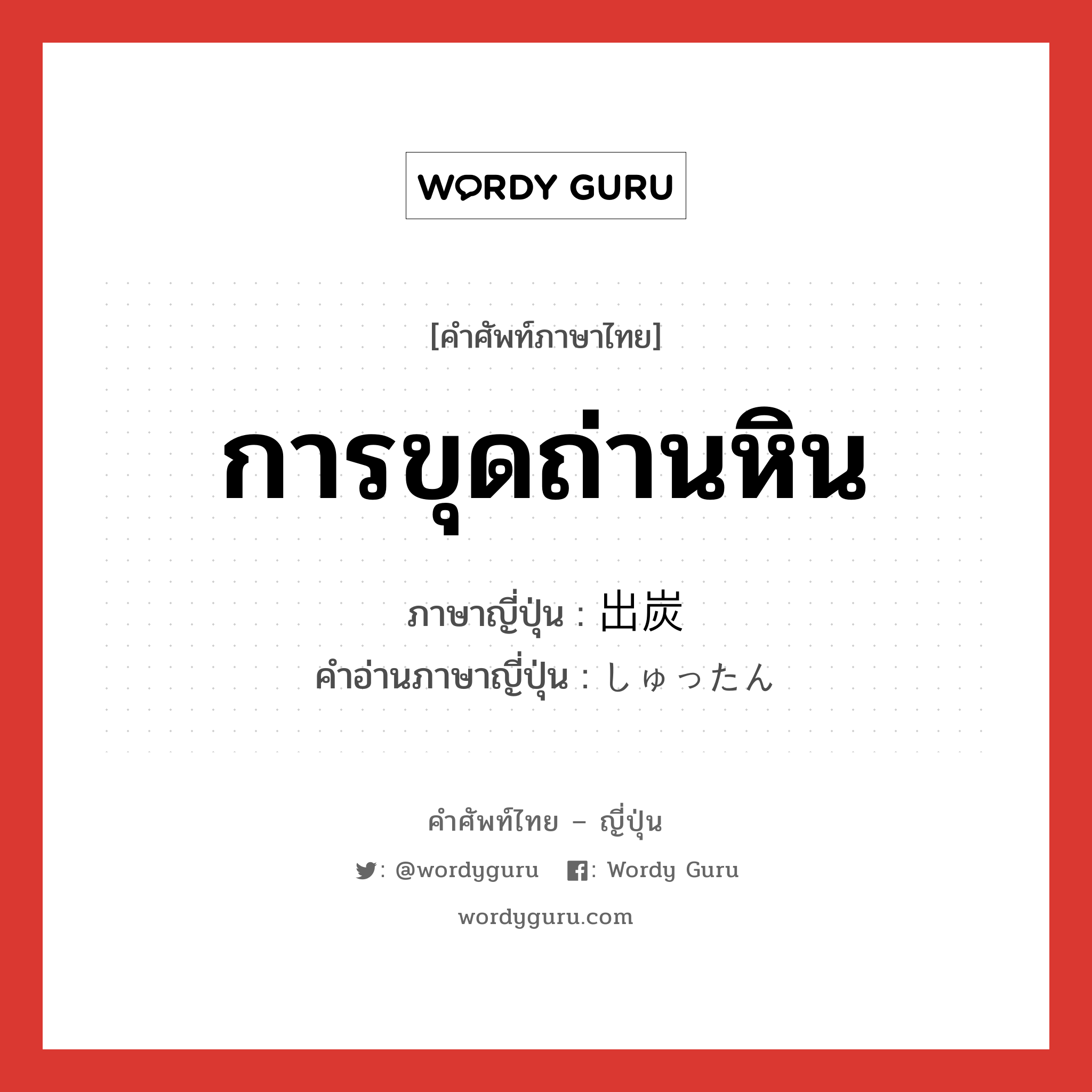 การขุดถ่านหิน ภาษาญี่ปุ่นคืออะไร, คำศัพท์ภาษาไทย - ญี่ปุ่น การขุดถ่านหิน ภาษาญี่ปุ่น 出炭 คำอ่านภาษาญี่ปุ่น しゅったん หมวด n หมวด n