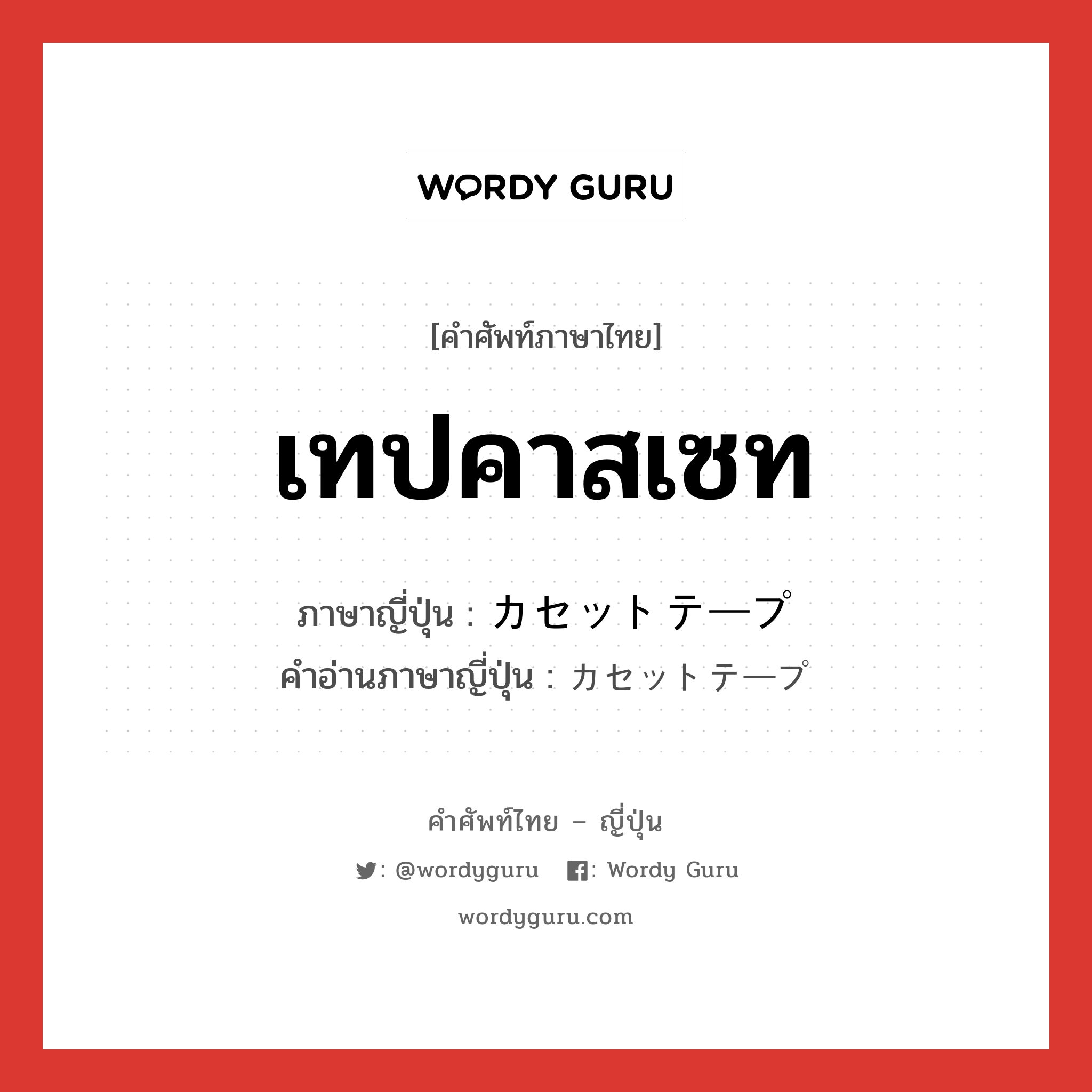 เทปคาสเซท ภาษาญี่ปุ่นคืออะไร, คำศัพท์ภาษาไทย - ญี่ปุ่น เทปคาสเซท ภาษาญี่ปุ่น カセットテープ คำอ่านภาษาญี่ปุ่น カセットテープ หมวด n หมวด n