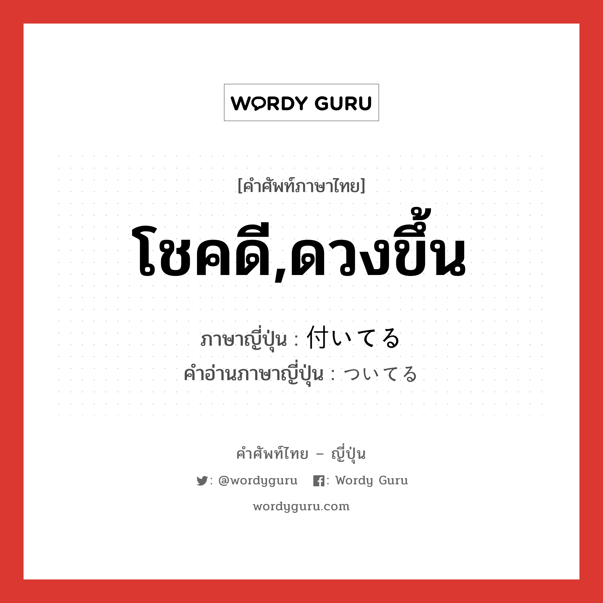 โชคดี,ดวงขึ้น ภาษาญี่ปุ่นคืออะไร, คำศัพท์ภาษาไทย - ญี่ปุ่น โชคดี,ดวงขึ้น ภาษาญี่ปุ่น 付いてる คำอ่านภาษาญี่ปุ่น ついてる หมวด exp หมวด exp