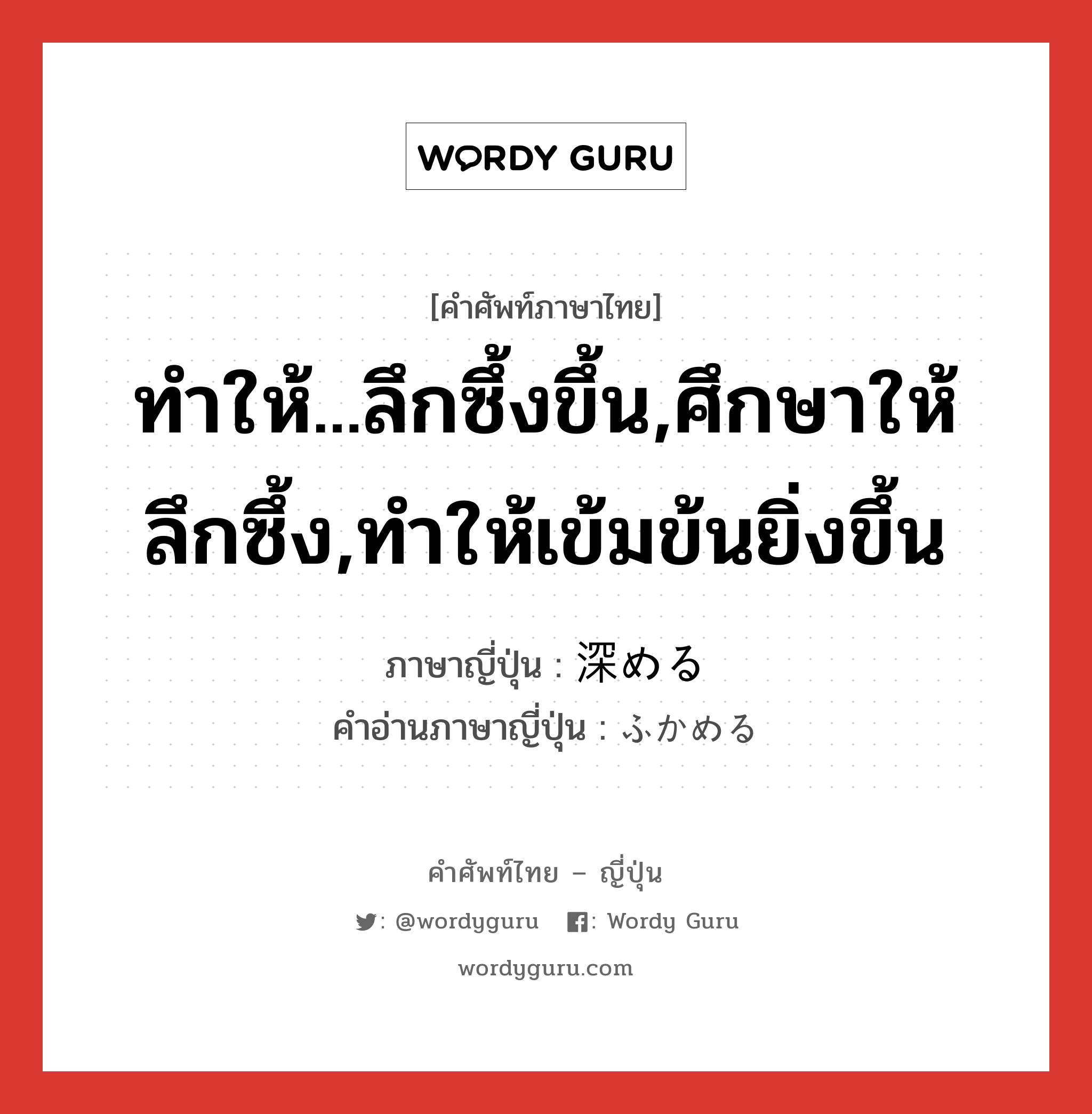 ทำให้...ลึกซึ้งขึ้น,ศึกษาให้ลึกซึ้ง,ทำให้เข้มข้นยิ่งขึ้น ภาษาญี่ปุ่นคืออะไร, คำศัพท์ภาษาไทย - ญี่ปุ่น ทำให้...ลึกซึ้งขึ้น,ศึกษาให้ลึกซึ้ง,ทำให้เข้มข้นยิ่งขึ้น ภาษาญี่ปุ่น 深める คำอ่านภาษาญี่ปุ่น ふかめる หมวด v1 หมวด v1