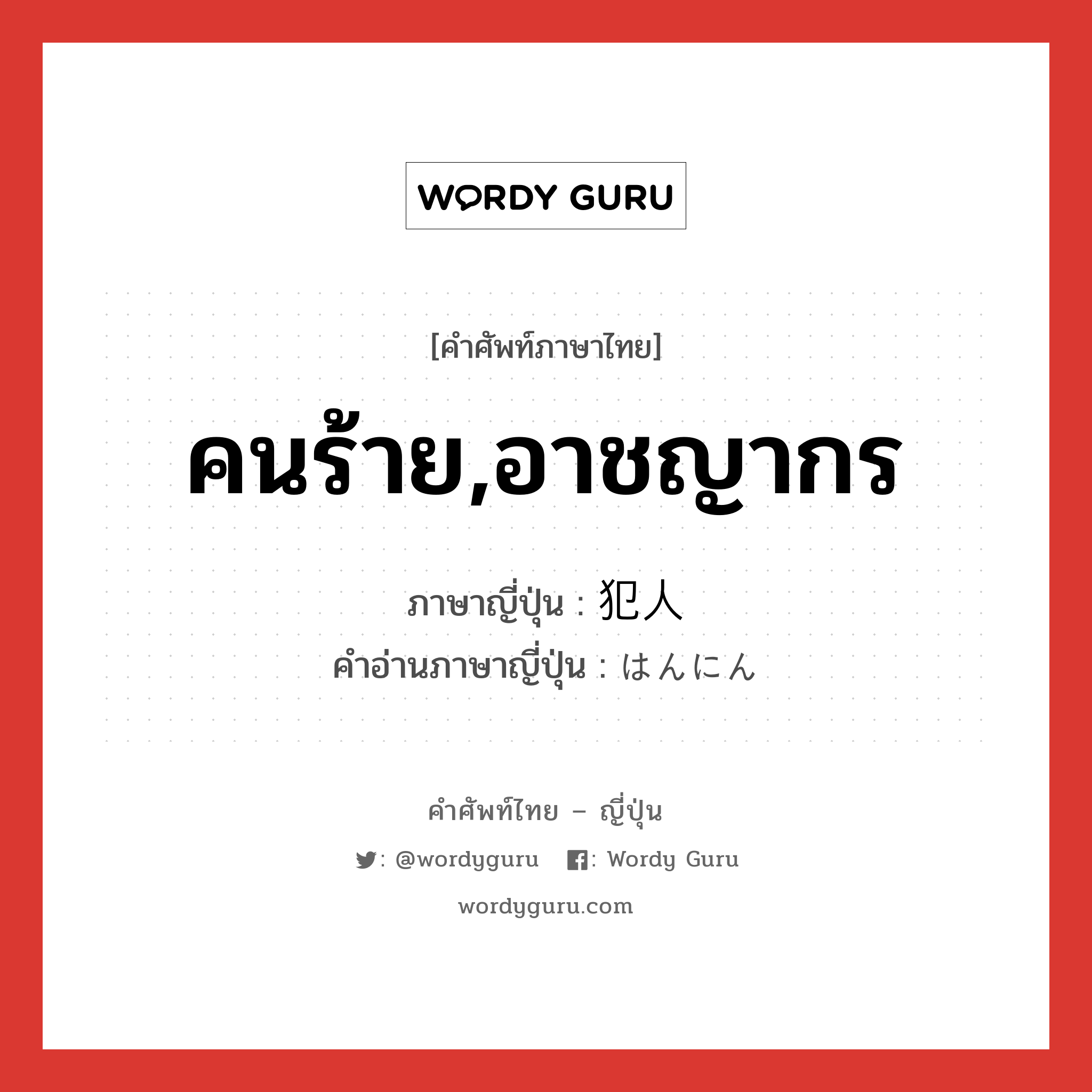 คนร้าย,อาชญากร ภาษาญี่ปุ่นคืออะไร, คำศัพท์ภาษาไทย - ญี่ปุ่น คนร้าย,อาชญากร ภาษาญี่ปุ่น 犯人 คำอ่านภาษาญี่ปุ่น はんにん หมวด n หมวด n