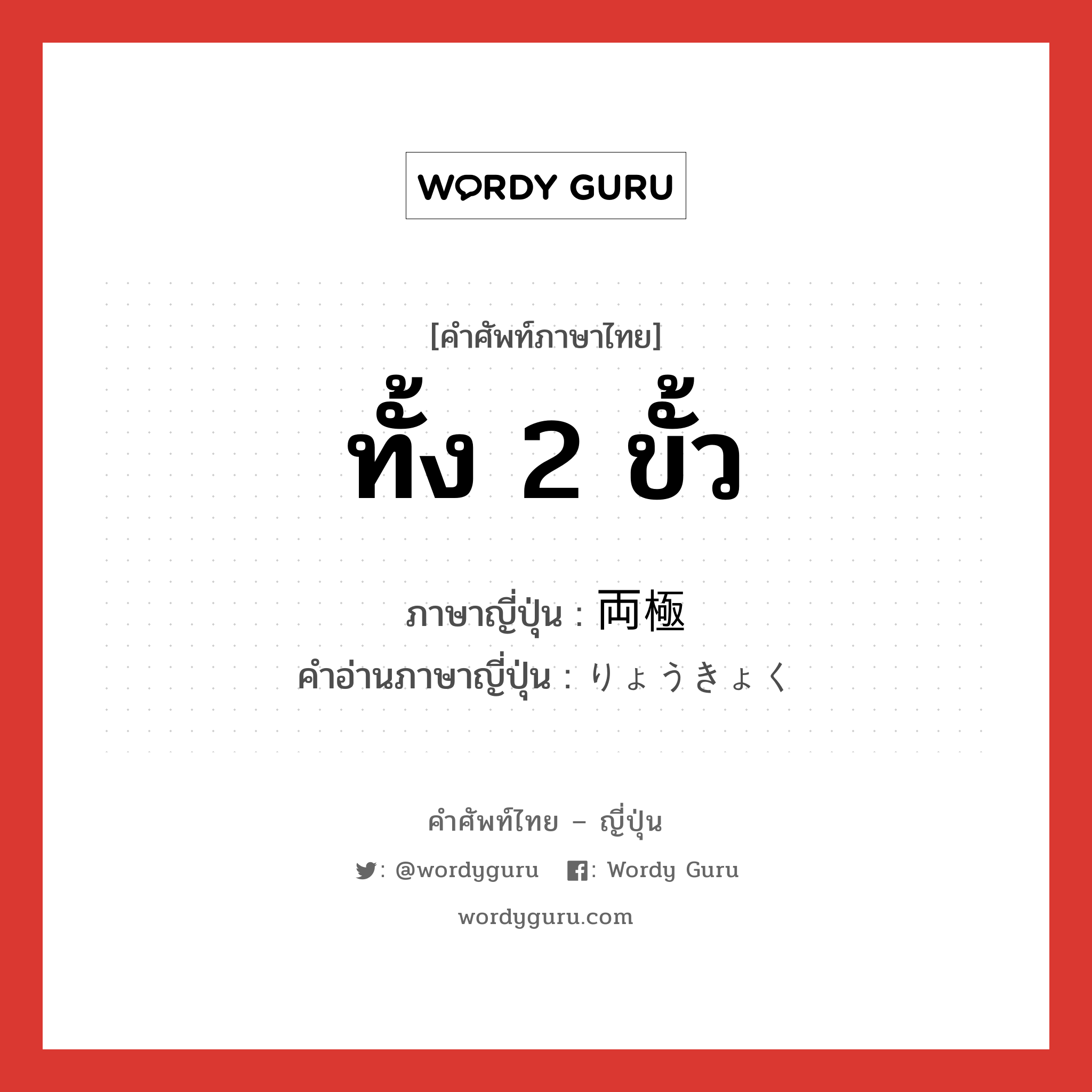 ทั้ง 2 ขั้ว ภาษาญี่ปุ่นคืออะไร, คำศัพท์ภาษาไทย - ญี่ปุ่น ทั้ง 2 ขั้ว ภาษาญี่ปุ่น 両極 คำอ่านภาษาญี่ปุ่น りょうきょく หมวด n หมวด n