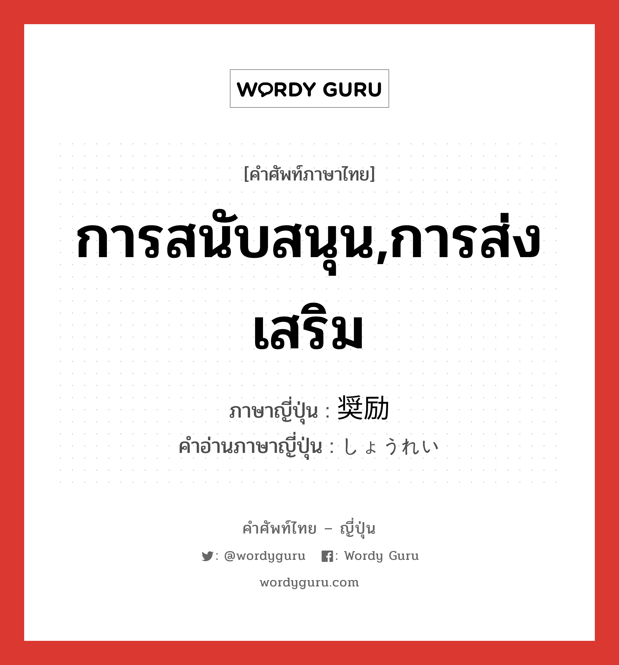 การสนับสนุน,การส่งเสริม ภาษาญี่ปุ่นคืออะไร, คำศัพท์ภาษาไทย - ญี่ปุ่น การสนับสนุน,การส่งเสริม ภาษาญี่ปุ่น 奨励 คำอ่านภาษาญี่ปุ่น しょうれい หมวด n หมวด n