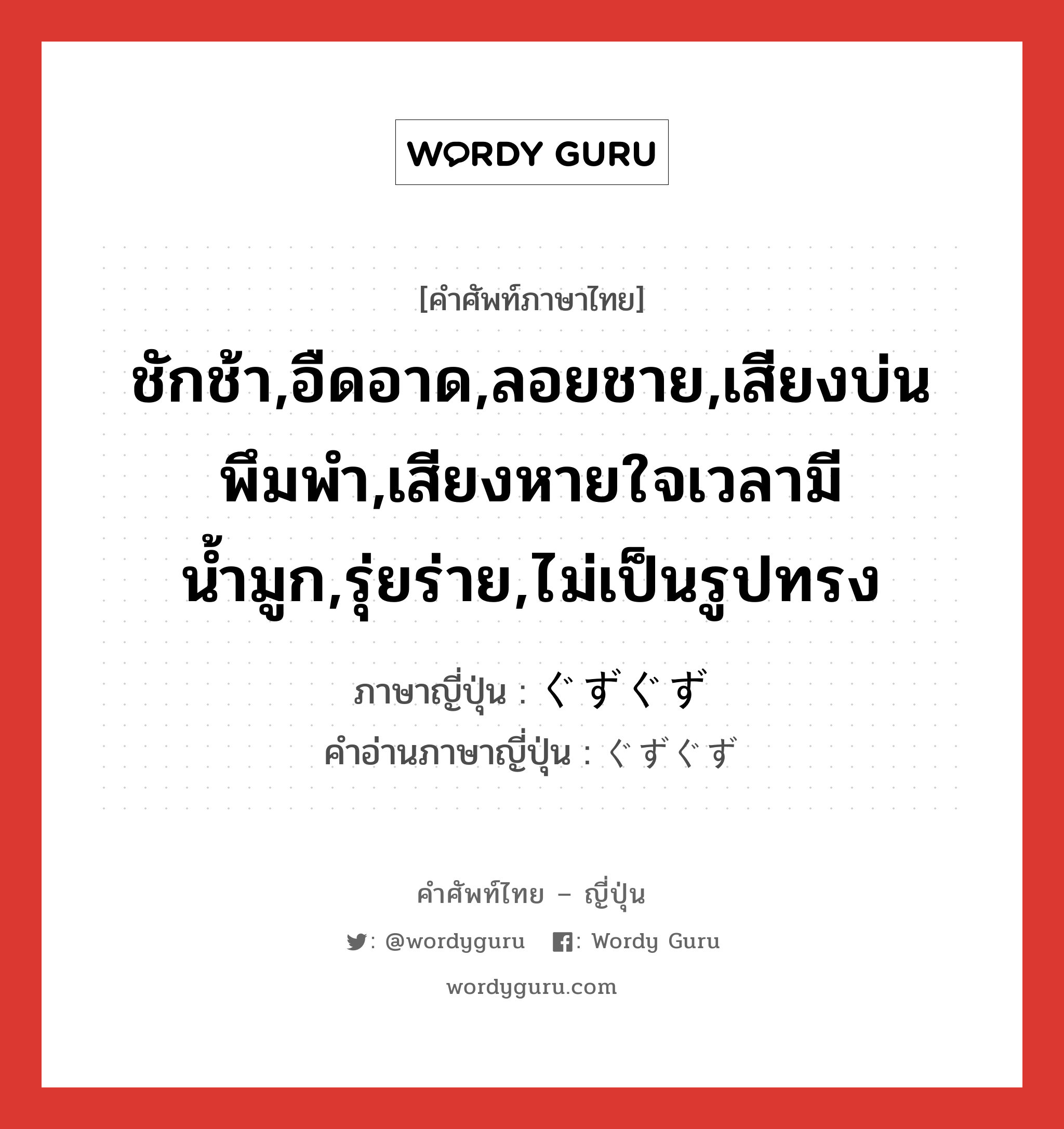 ชักช้า,อืดอาด,ลอยชาย,เสียงบ่นพึมพำ,เสียงหายใจเวลามีน้ำมูก,รุ่ยร่าย,ไม่เป็นรูปทรง ภาษาญี่ปุ่นคืออะไร, คำศัพท์ภาษาไทย - ญี่ปุ่น ชักช้า,อืดอาด,ลอยชาย,เสียงบ่นพึมพำ,เสียงหายใจเวลามีน้ำมูก,รุ่ยร่าย,ไม่เป็นรูปทรง ภาษาญี่ปุ่น ぐずぐず คำอ่านภาษาญี่ปุ่น ぐずぐず หมวด adj-na หมวด adj-na