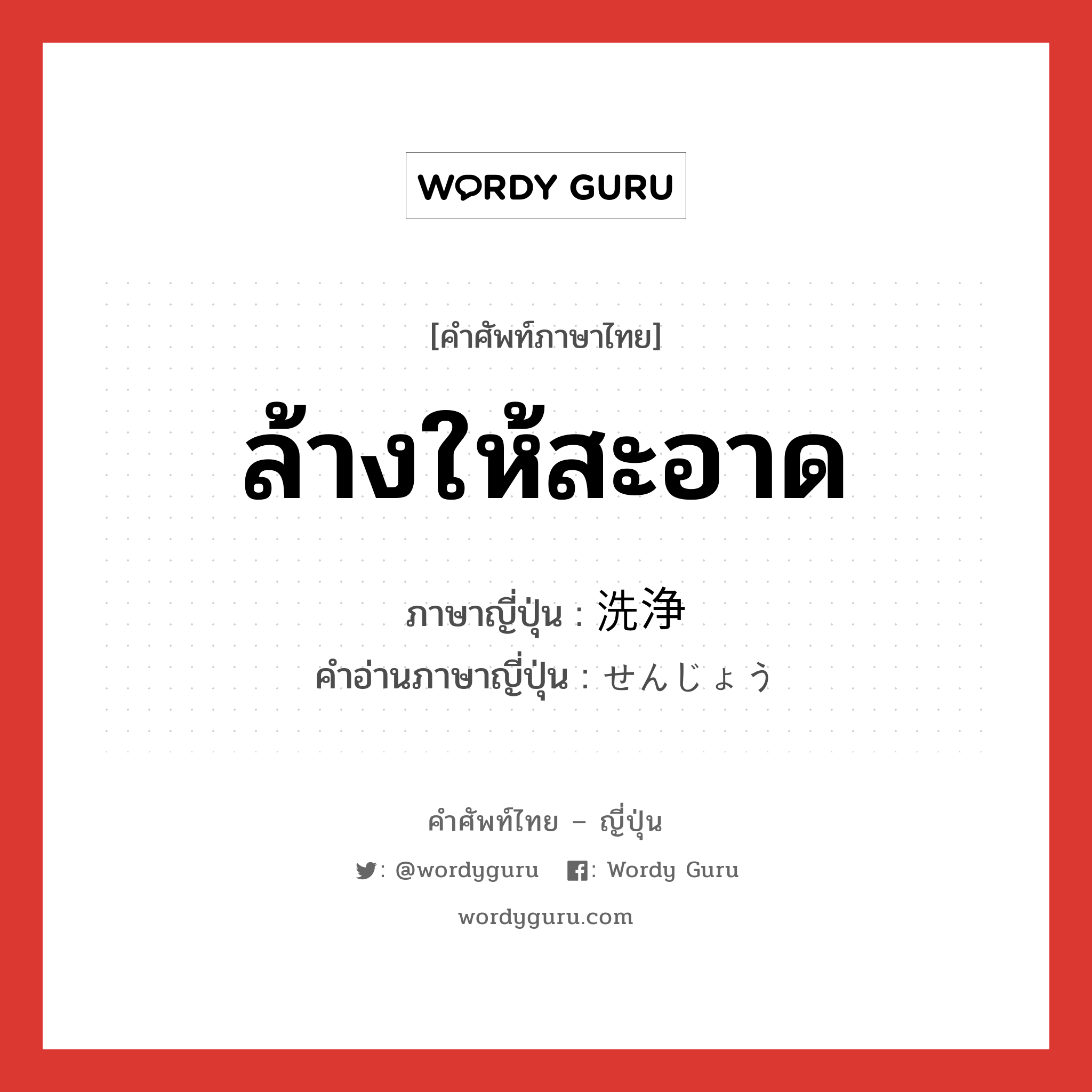 ล้างให้สะอาด ภาษาญี่ปุ่นคืออะไร, คำศัพท์ภาษาไทย - ญี่ปุ่น ล้างให้สะอาด ภาษาญี่ปุ่น 洗浄 คำอ่านภาษาญี่ปุ่น せんじょう หมวด n หมวด n