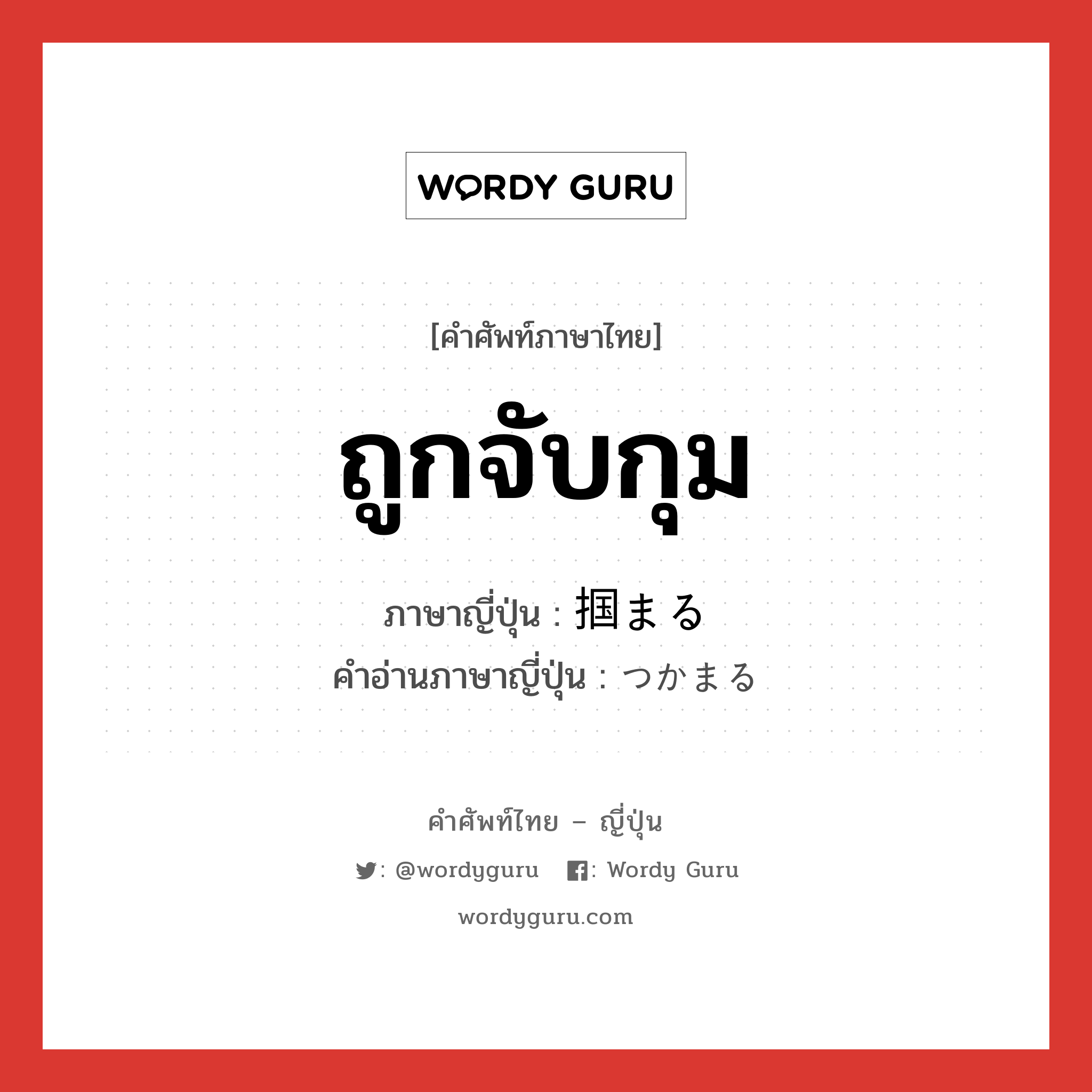 ถูกจับกุม ภาษาญี่ปุ่นคืออะไร, คำศัพท์ภาษาไทย - ญี่ปุ่น ถูกจับกุม ภาษาญี่ปุ่น 掴まる คำอ่านภาษาญี่ปุ่น つかまる หมวด v5r หมวด v5r