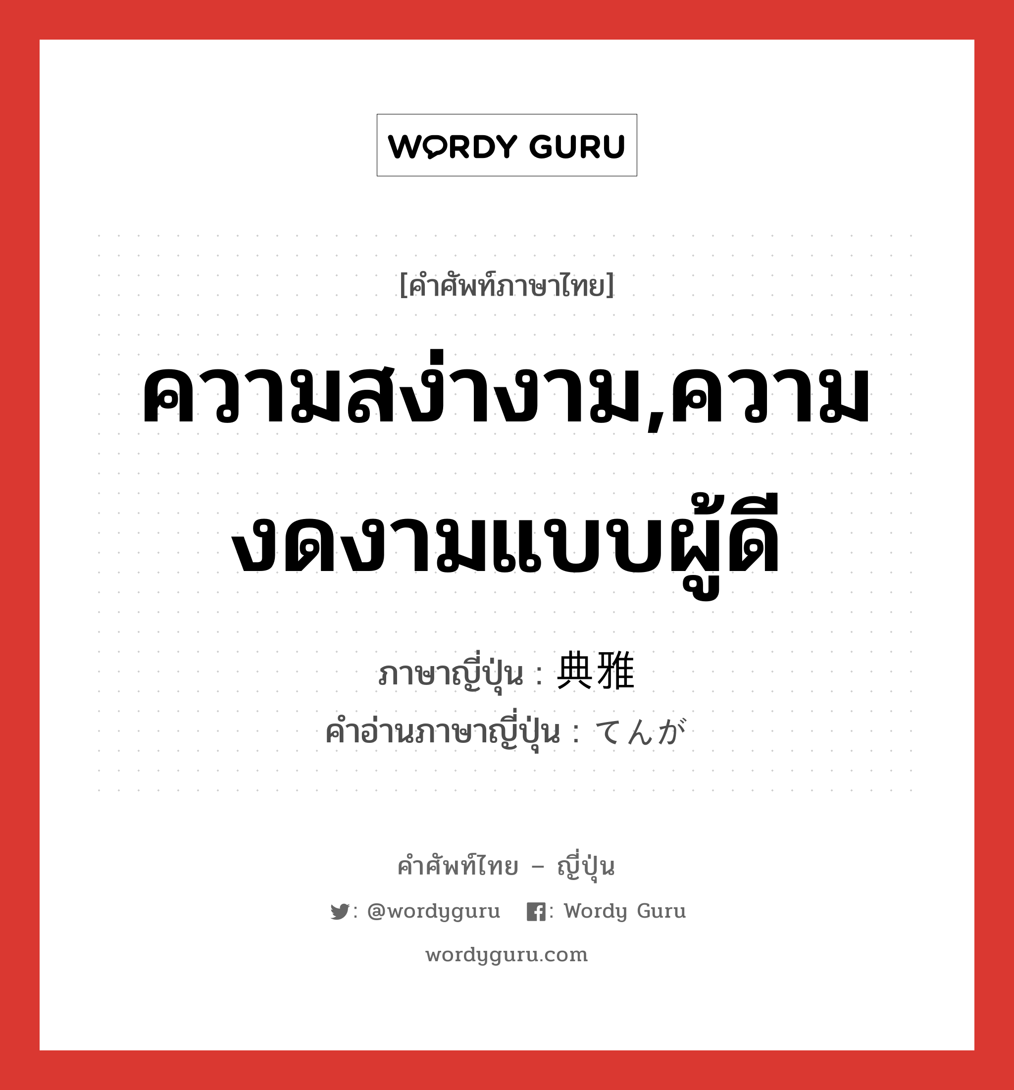 ความสง่างาม,ความงดงามแบบผู้ดี ภาษาญี่ปุ่นคืออะไร, คำศัพท์ภาษาไทย - ญี่ปุ่น ความสง่างาม,ความงดงามแบบผู้ดี ภาษาญี่ปุ่น 典雅 คำอ่านภาษาญี่ปุ่น てんが หมวด adj-na หมวด adj-na