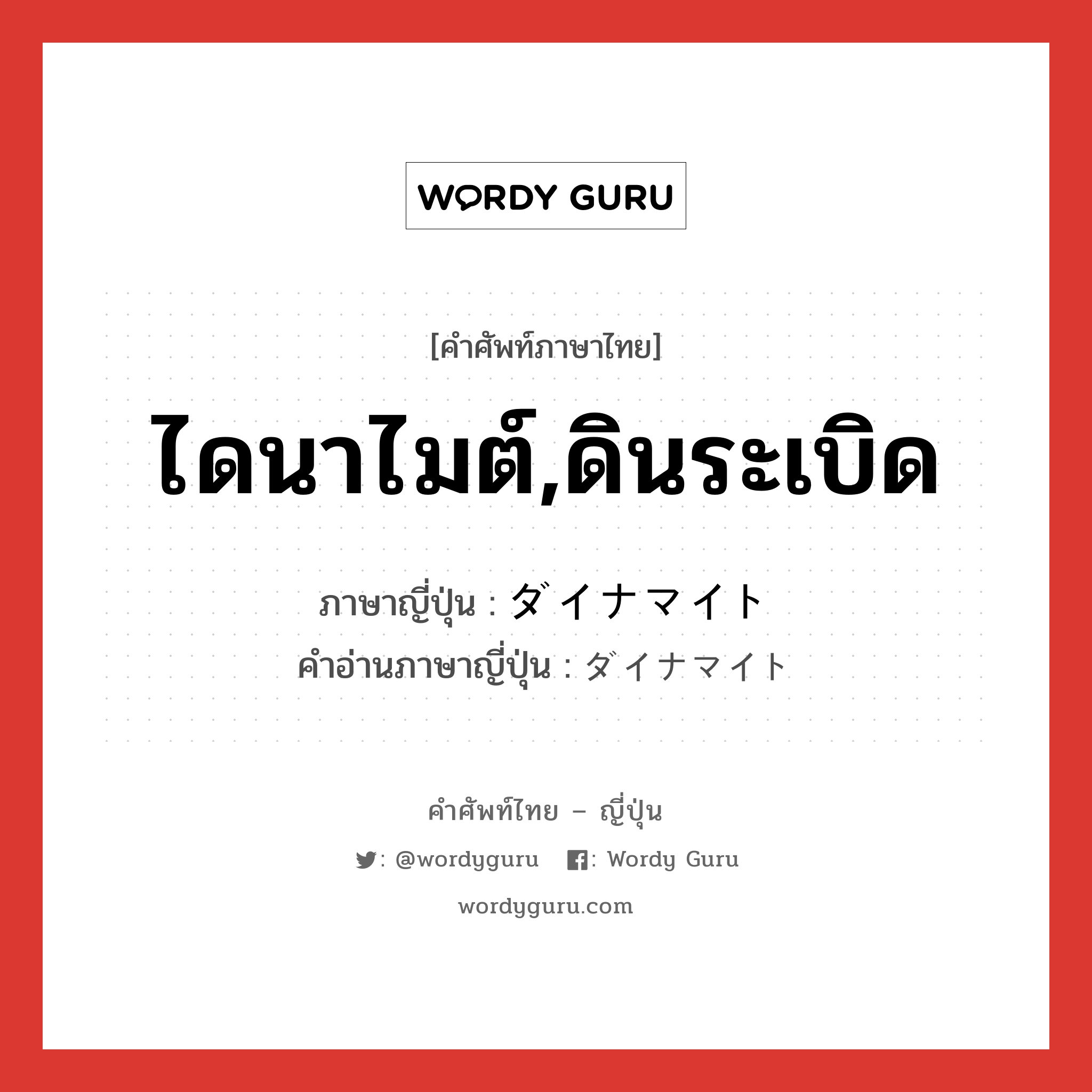 ไดนาไมต์,ดินระเบิด ภาษาญี่ปุ่นคืออะไร, คำศัพท์ภาษาไทย - ญี่ปุ่น ไดนาไมต์,ดินระเบิด ภาษาญี่ปุ่น ダイナマイト คำอ่านภาษาญี่ปุ่น ダイナマイト หมวด n หมวด n