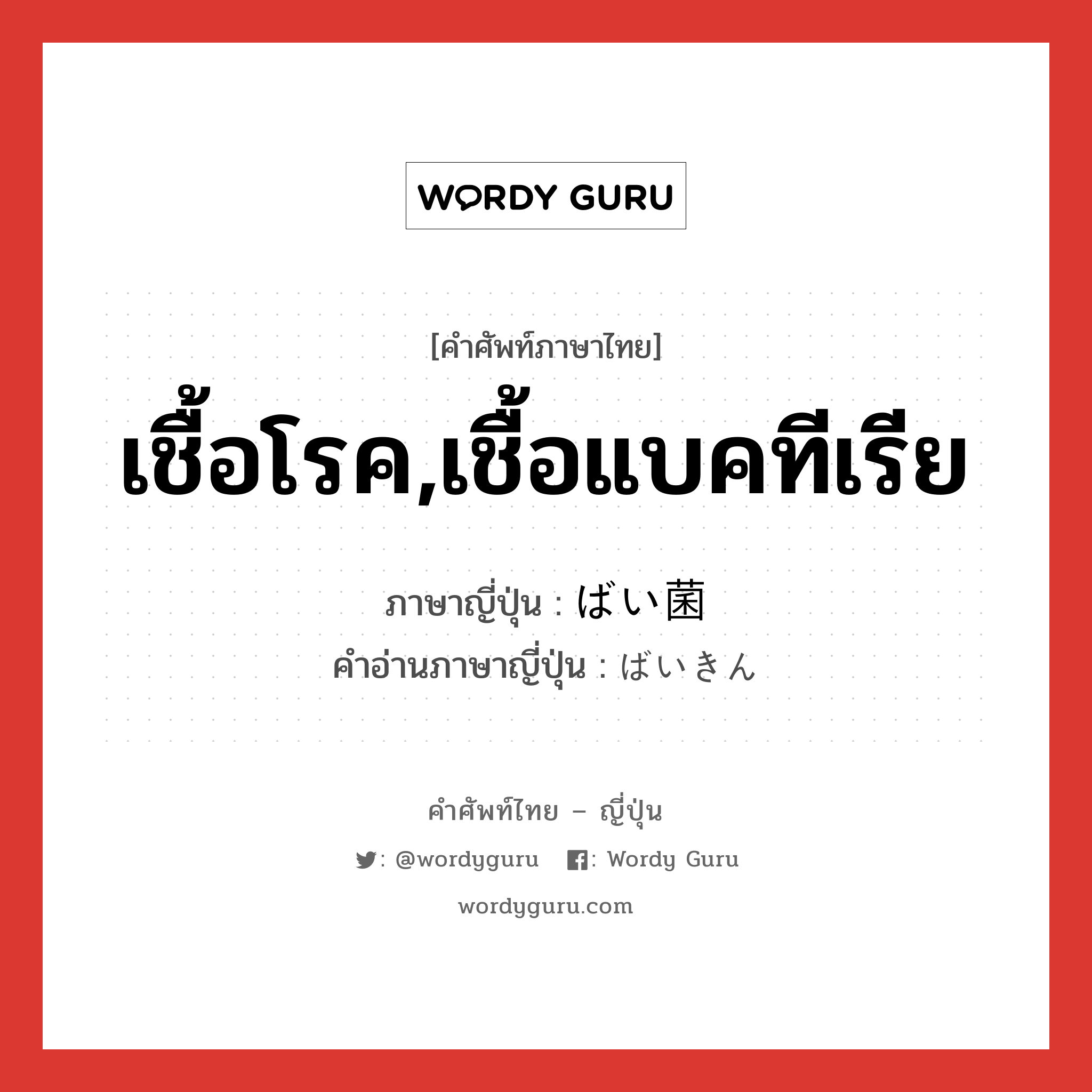 เชื้อโรค,เชื้อแบคทีเรีย ภาษาญี่ปุ่นคืออะไร, คำศัพท์ภาษาไทย - ญี่ปุ่น เชื้อโรค,เชื้อแบคทีเรีย ภาษาญี่ปุ่น ばい菌 คำอ่านภาษาญี่ปุ่น ばいきん หมวด n หมวด n