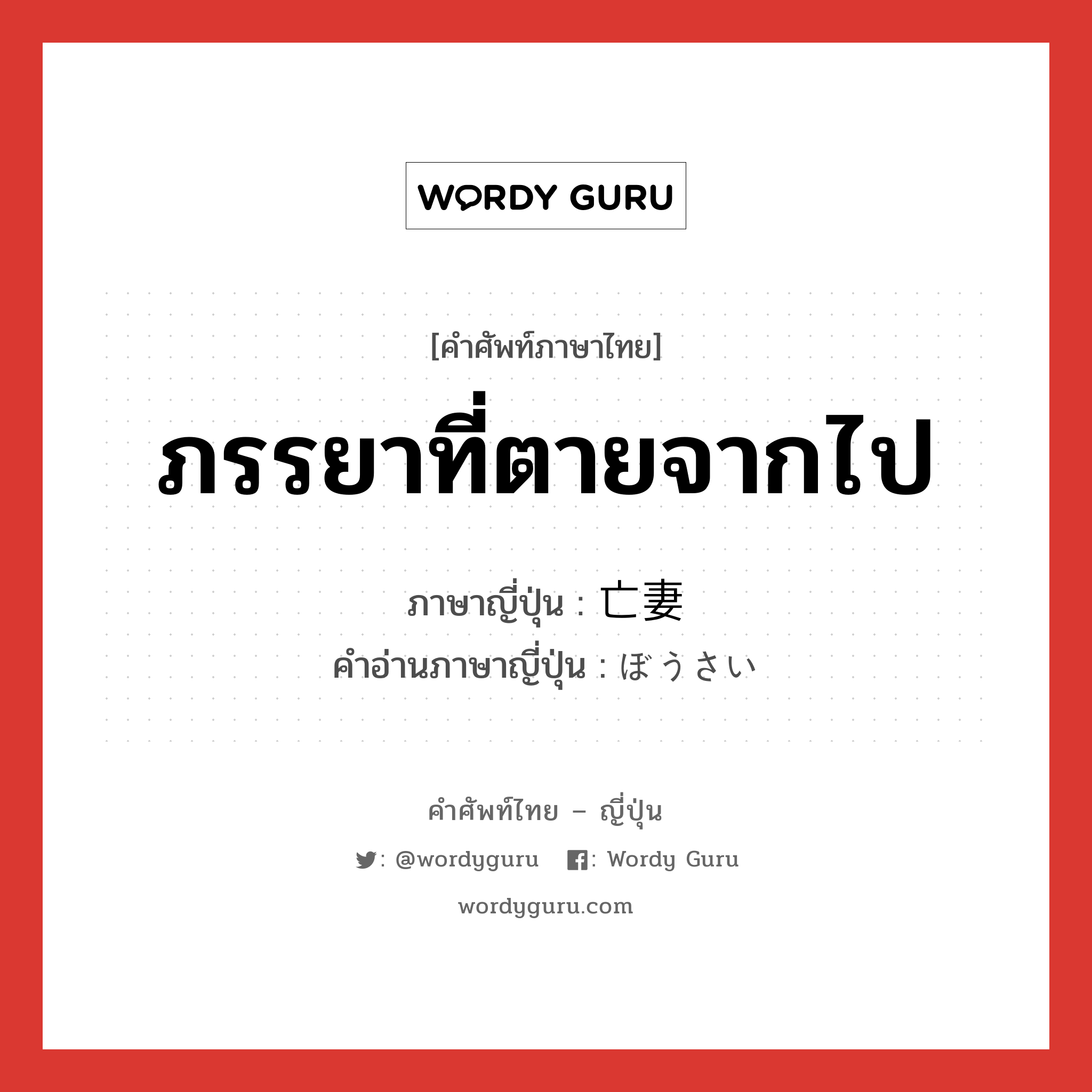 ภรรยาที่ตายจากไป ภาษาญี่ปุ่นคืออะไร, คำศัพท์ภาษาไทย - ญี่ปุ่น ภรรยาที่ตายจากไป ภาษาญี่ปุ่น 亡妻 คำอ่านภาษาญี่ปุ่น ぼうさい หมวด n หมวด n