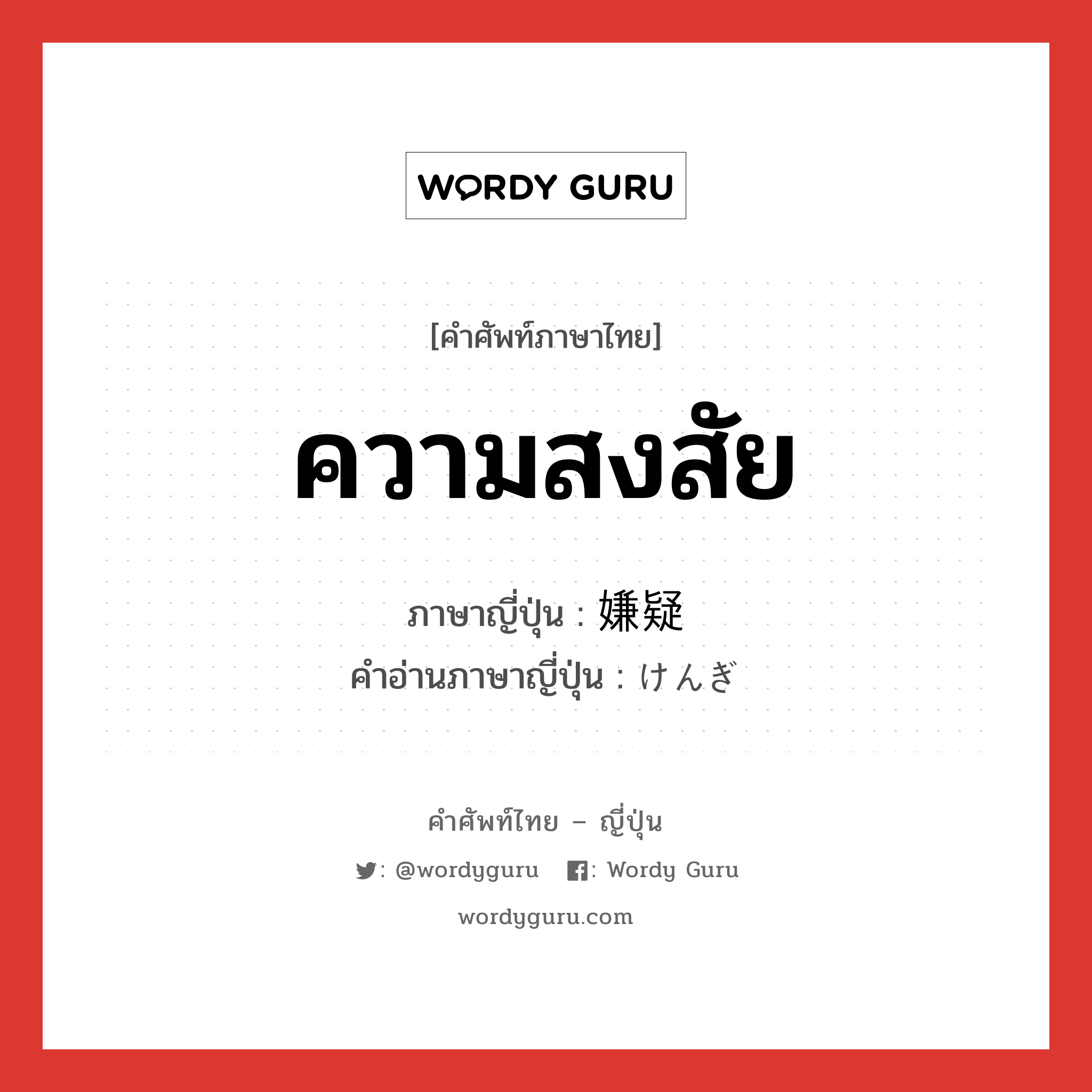 ความสงสัย ภาษาญี่ปุ่นคืออะไร, คำศัพท์ภาษาไทย - ญี่ปุ่น ความสงสัย ภาษาญี่ปุ่น 嫌疑 คำอ่านภาษาญี่ปุ่น けんぎ หมวด n หมวด n