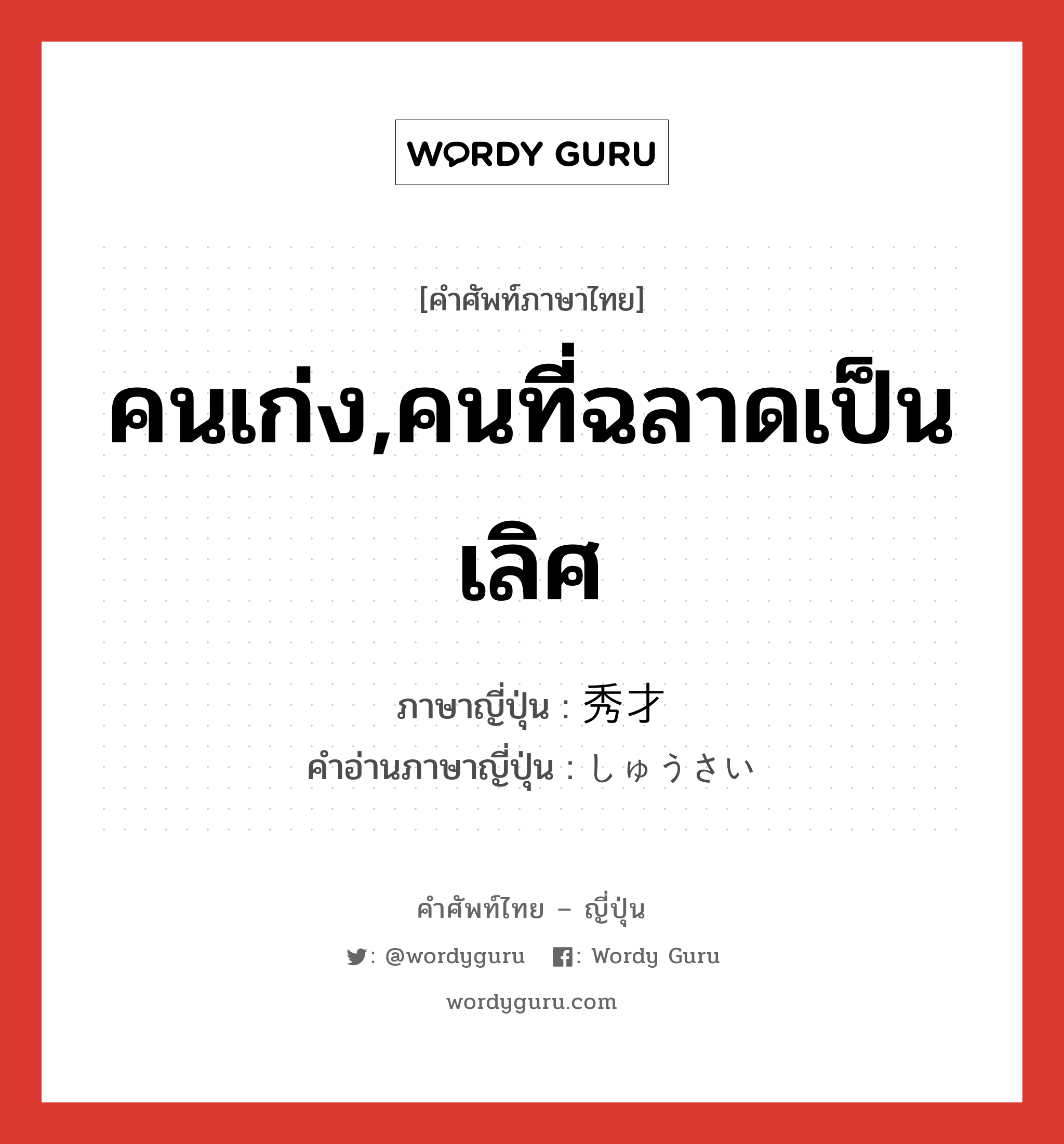 คนเก่ง,คนที่ฉลาดเป็นเลิศ ภาษาญี่ปุ่นคืออะไร, คำศัพท์ภาษาไทย - ญี่ปุ่น คนเก่ง,คนที่ฉลาดเป็นเลิศ ภาษาญี่ปุ่น 秀才 คำอ่านภาษาญี่ปุ่น しゅうさい หมวด n หมวด n